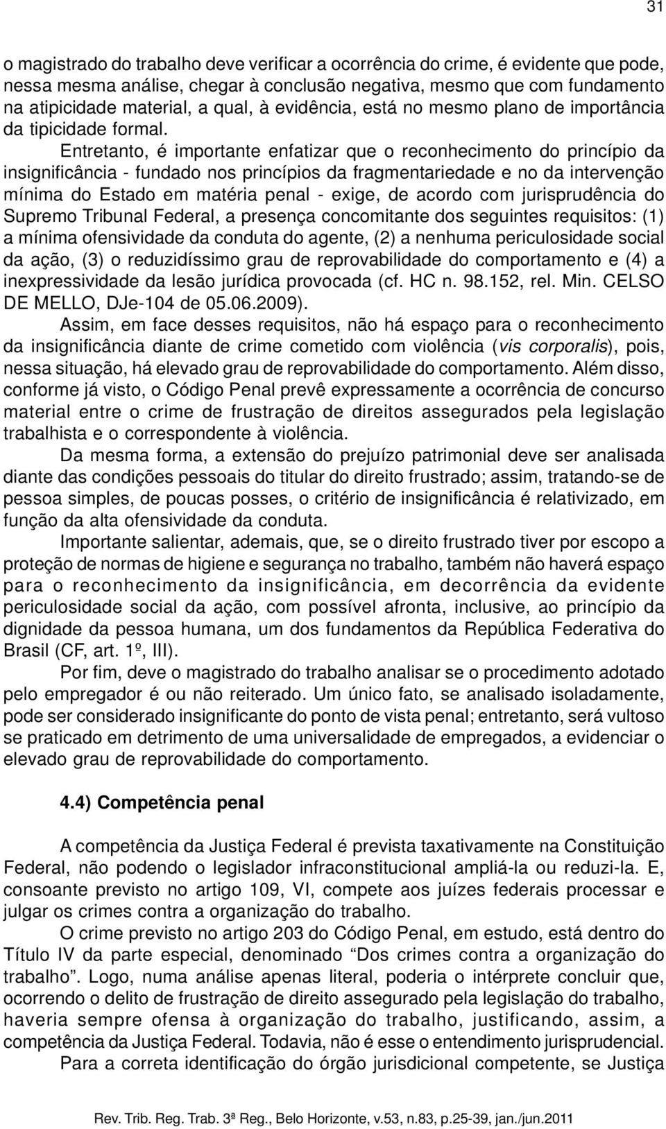 Entretanto, é importante enfatizar que o reconhecimento do princípio da insignificância - fundado nos princípios da fragmentariedade e no da intervenção mínima do Estado em matéria penal - exige, de