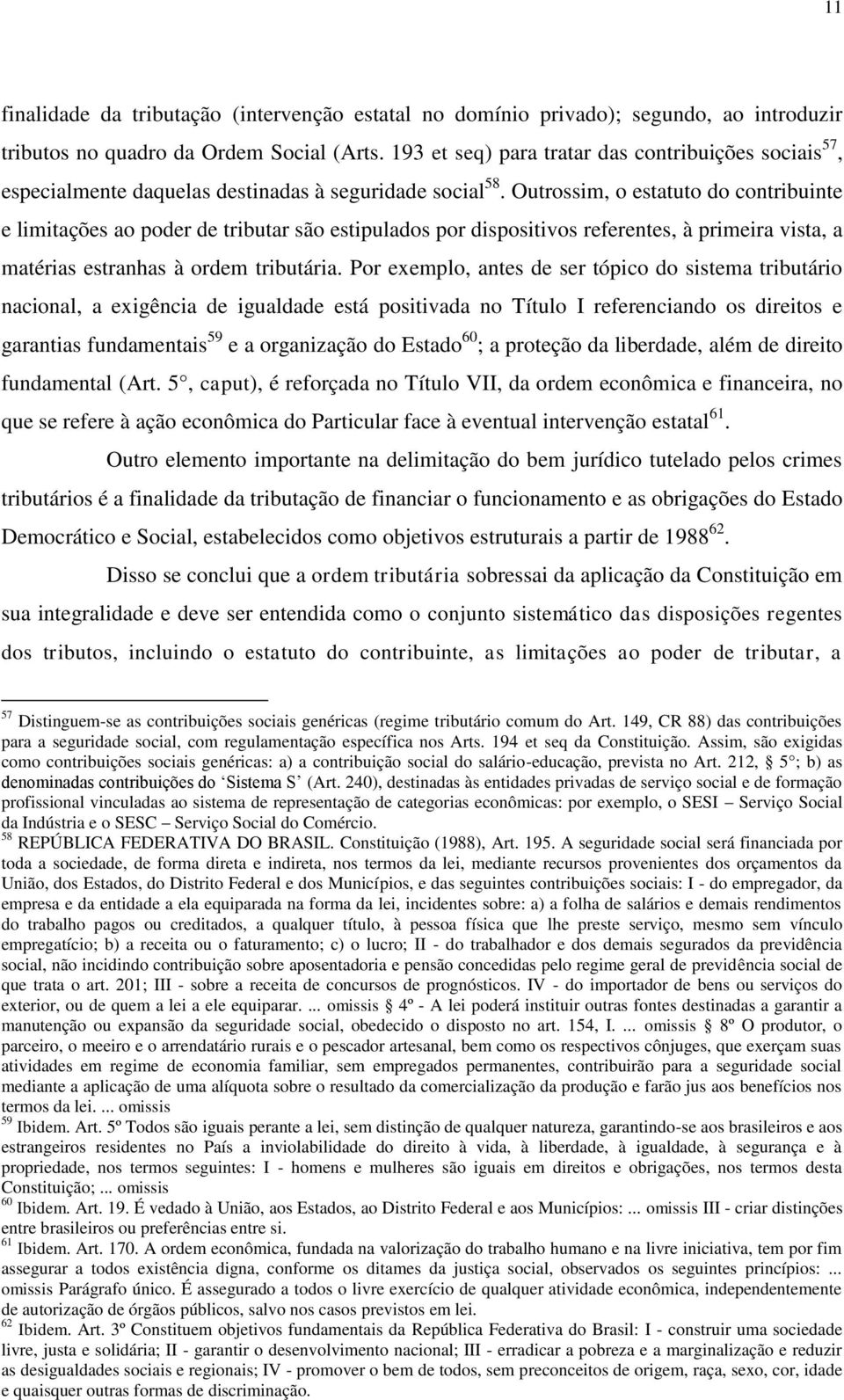 Outrossim, o estatuto do contribuinte e limitações ao poder de tributar são estipulados por dispositivos referentes, à primeira vista, a matérias estranhas à ordem tributária.