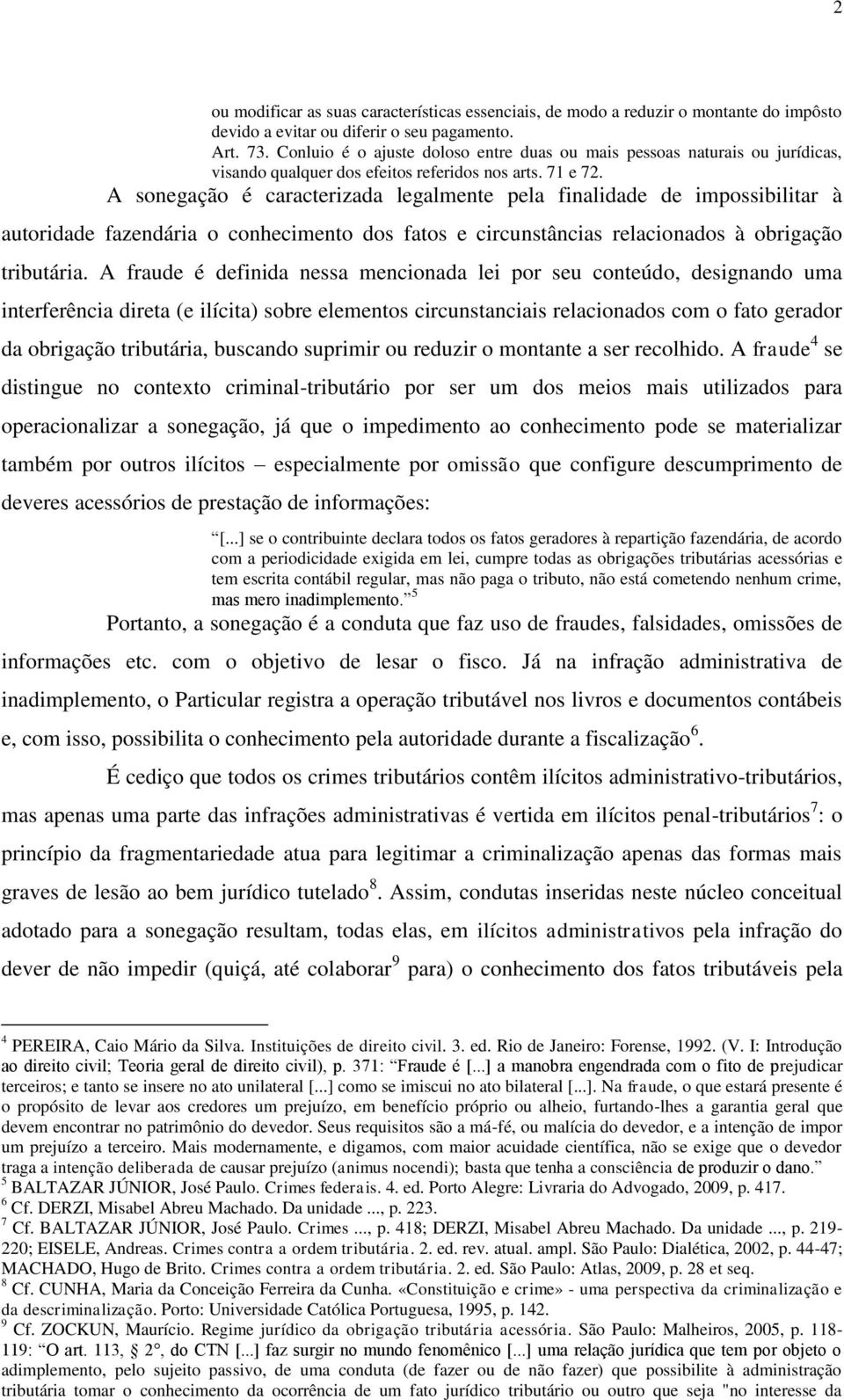 A sonegação é caracterizada legalmente pela finalidade de impossibilitar à autoridade fazendária o conhecimento dos fatos e circunstâncias relacionados à obrigação tributária.