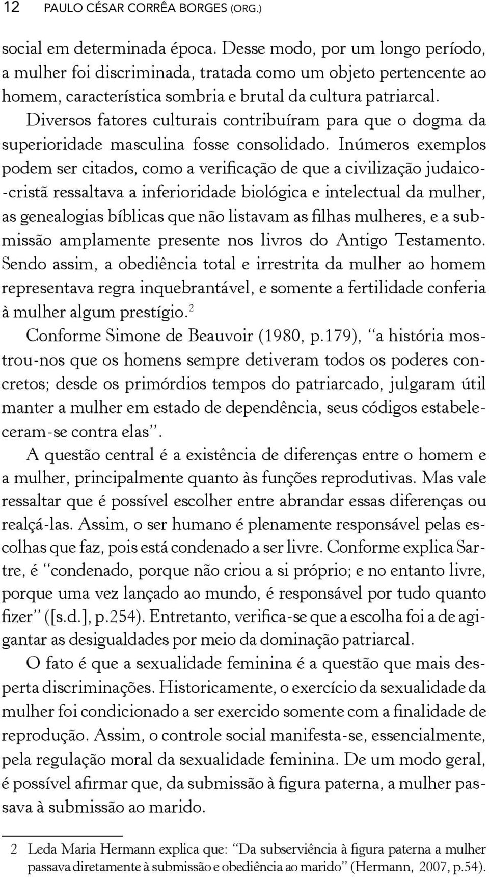 Diversos fatores culturais contribuíram para que o dogma da superioridade masculina fosse consolidado.