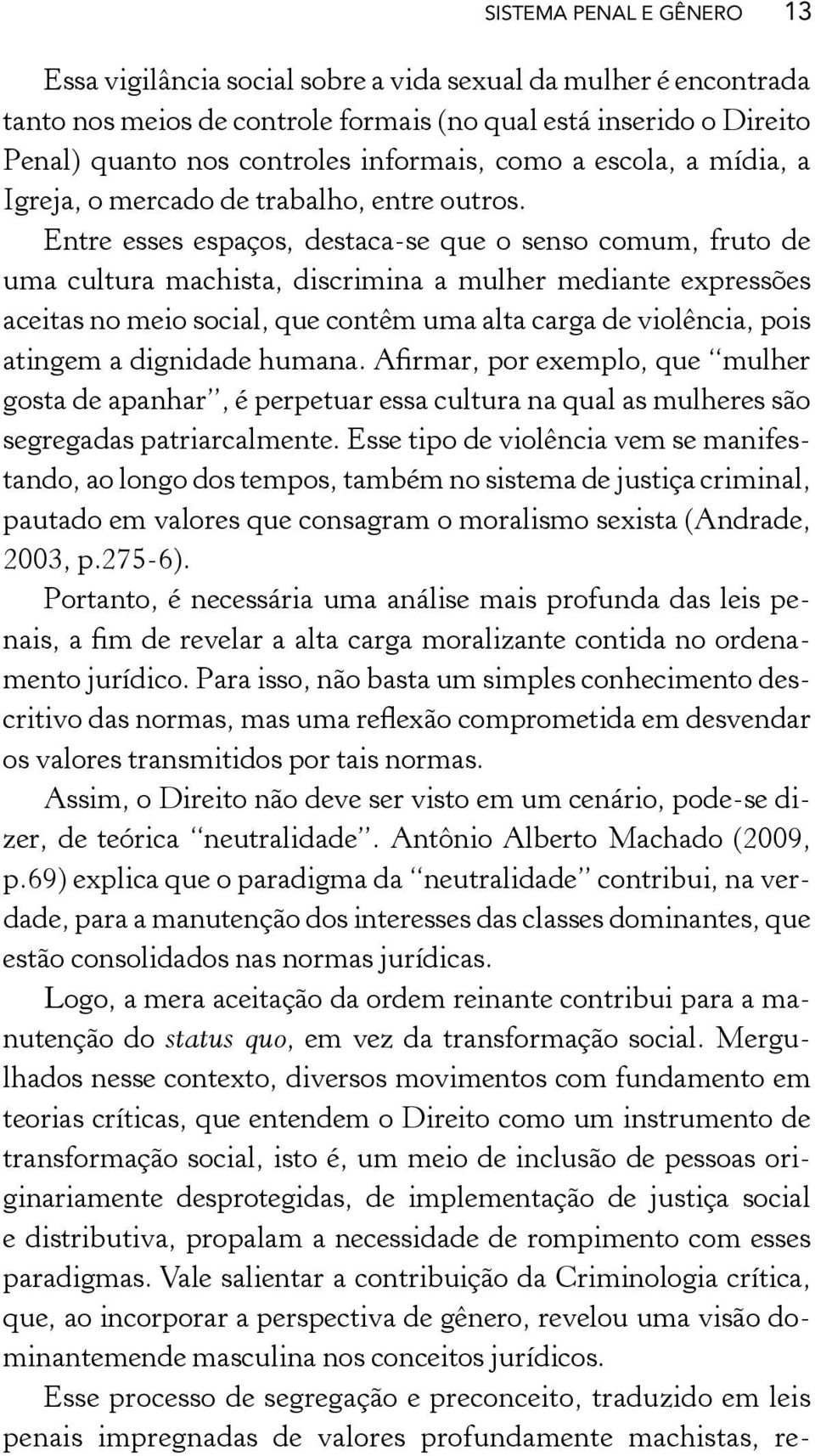 Entre esses espaços, destaca-se que o senso comum, fruto de uma cultura machista, discrimina a mulher mediante expressões aceitas no meio social, que contêm uma alta carga de violência, pois atingem