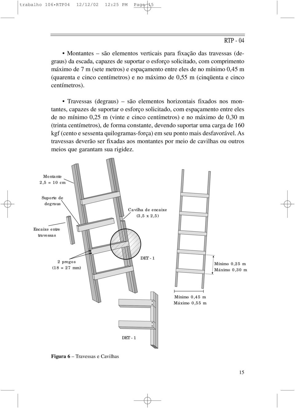 Travessas (degraus) são elementos horizontais fixados nos montantes, capazes de suportar o esforço solicitado, com espaçamento entre eles de no mínimo 0,25 m (vinte e cinco centímetros) e no máximo