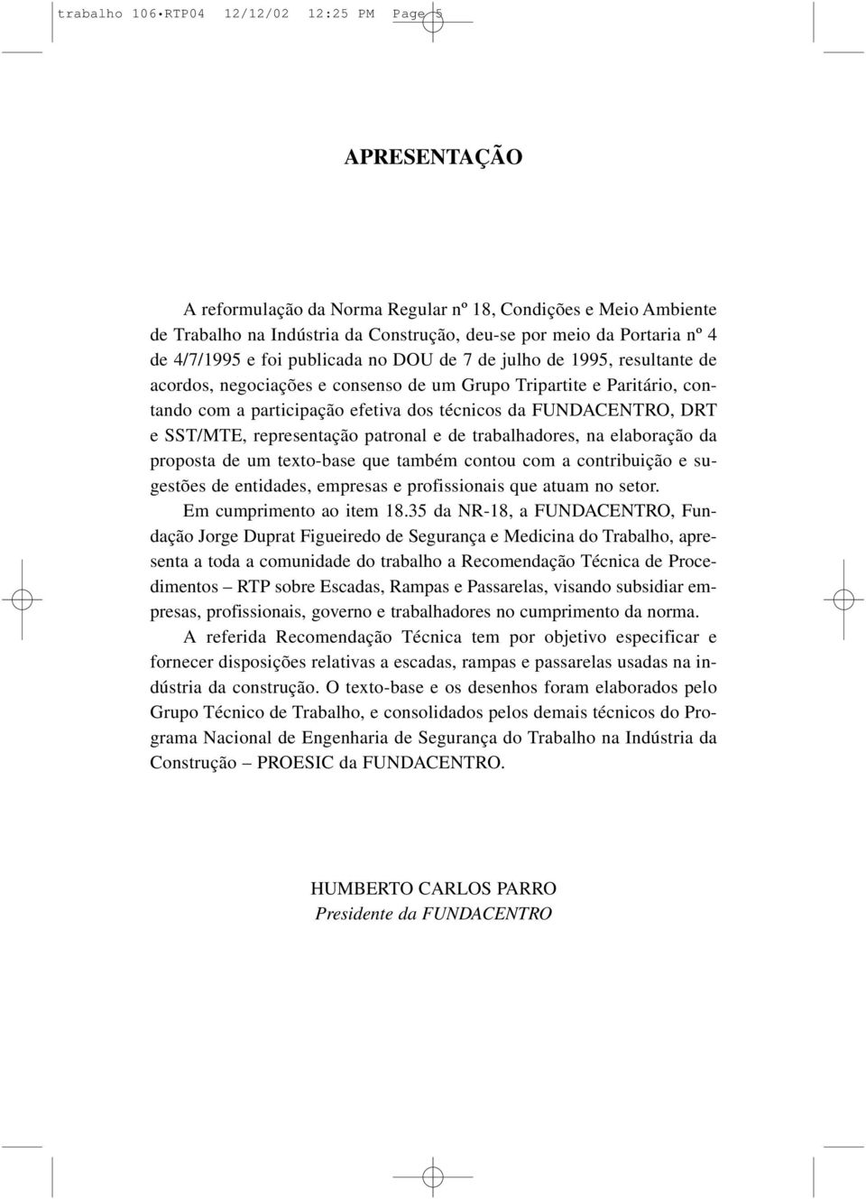 FUNDACENTRO, DRT e SST/MTE, representação patronal e de trabalhadores, na elaboração da proposta de um texto-base que também contou com a contribuição e sugestões de entidades, empresas e