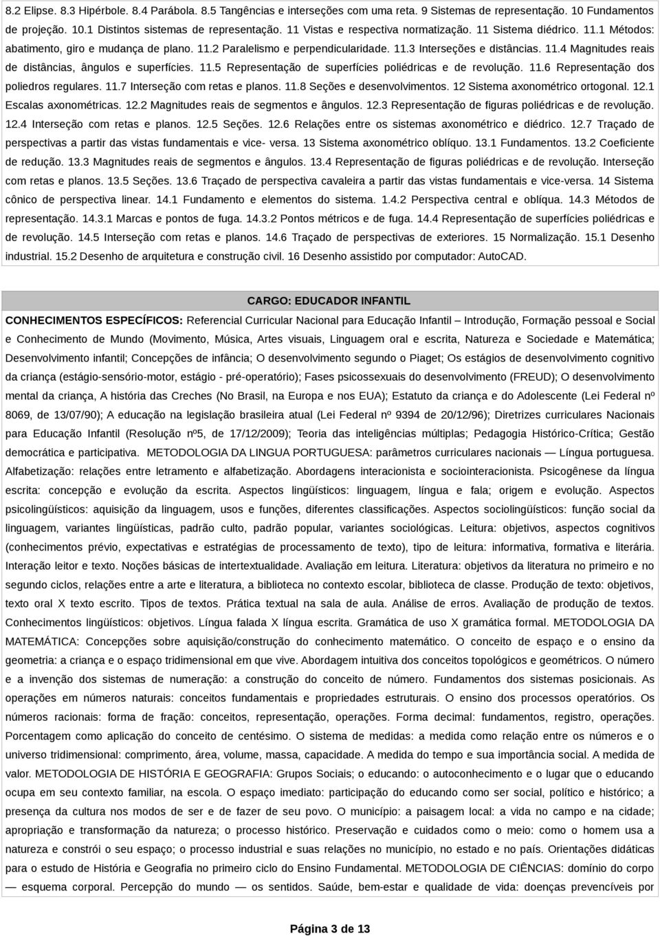 11.5 Representação de superfícies poliédricas e de revolução. 11.6 Representação dos poliedros regulares. 11.7 Interseção com retas e planos. 11.8 Seções e desenvolvimentos.