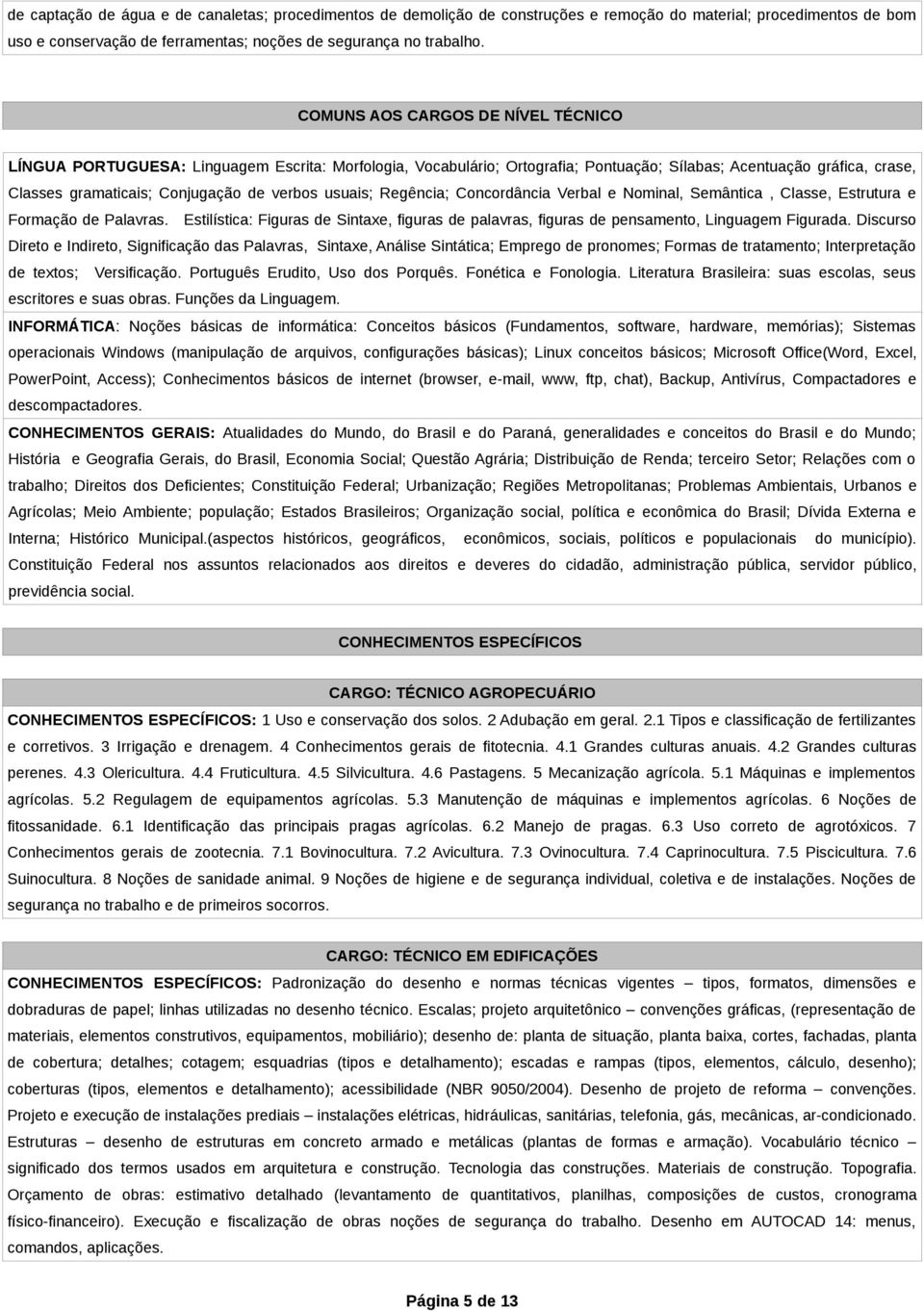 usuais; Regência; Concordância Verbal e Nominal, Semântica, Classe, Estrutura e Formação de Palavras. Estilística: Figuras de Sintaxe, figuras de palavras, figuras de pensamento, Linguagem Figurada.