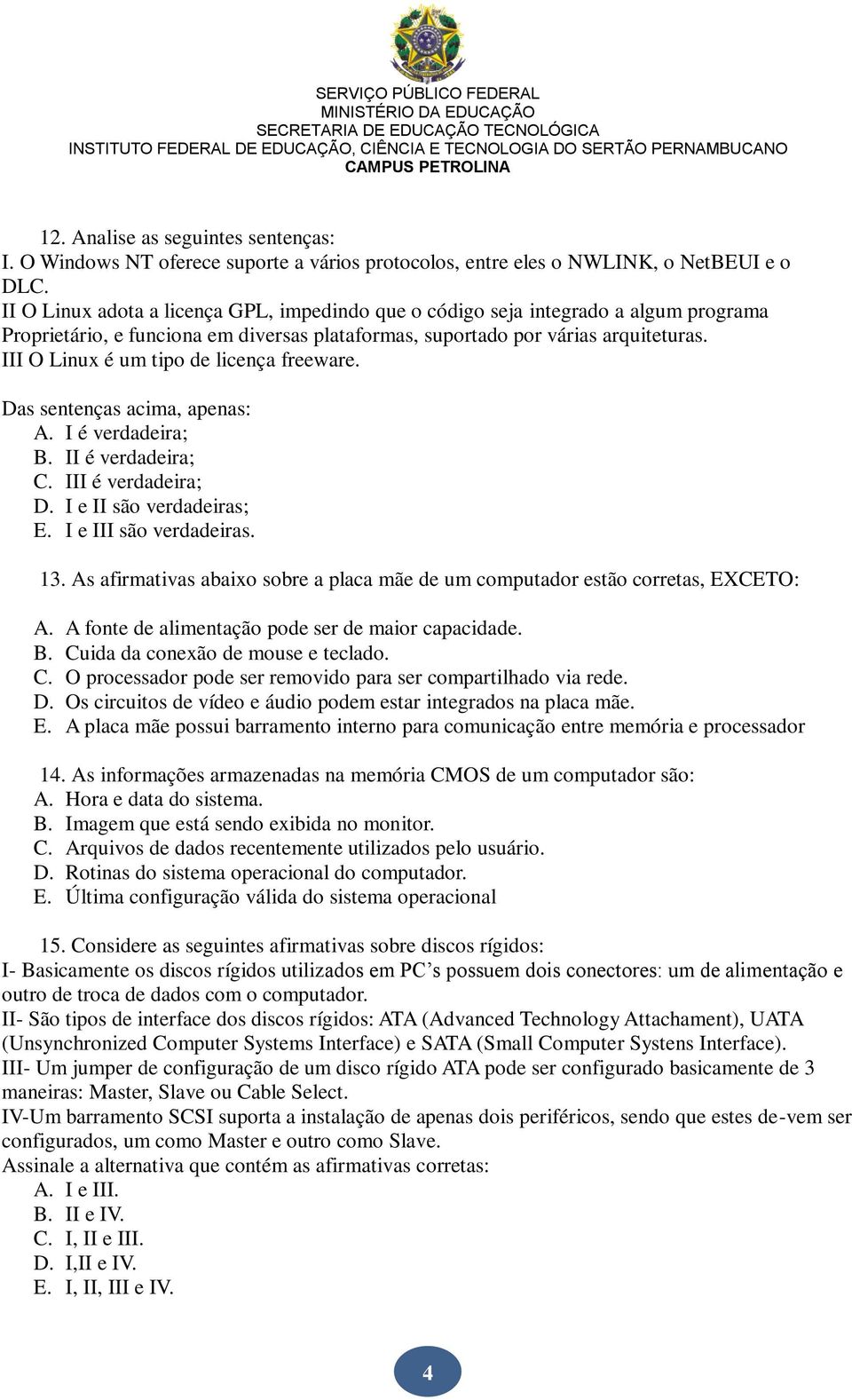 III O Linux é um tipo de licença freeware. Das sentenças acima, apenas: A. I é verdadeira; B. II é verdadeira; C. III é verdadeira; D. I e II são verdadeiras; E. I e III são verdadeiras. 13.