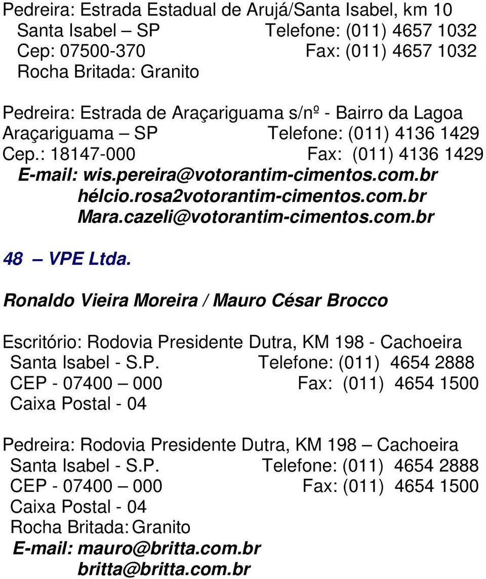 com.br 48 VPE Ltda. Ronaldo Vieira Moreira / Mauro César Brocco Escritório: Rodovia Presidente Dutra, KM 198 - Cachoeira Santa Isabel - S.P. Telefone: (011) 4654 2888 CEP - 07400 000 Fax: (011) 4654 1500 Caixa Postal - 04 Pedreira: Rodovia Presidente Dutra, KM 198 Cachoeira Santa Isabel - S.