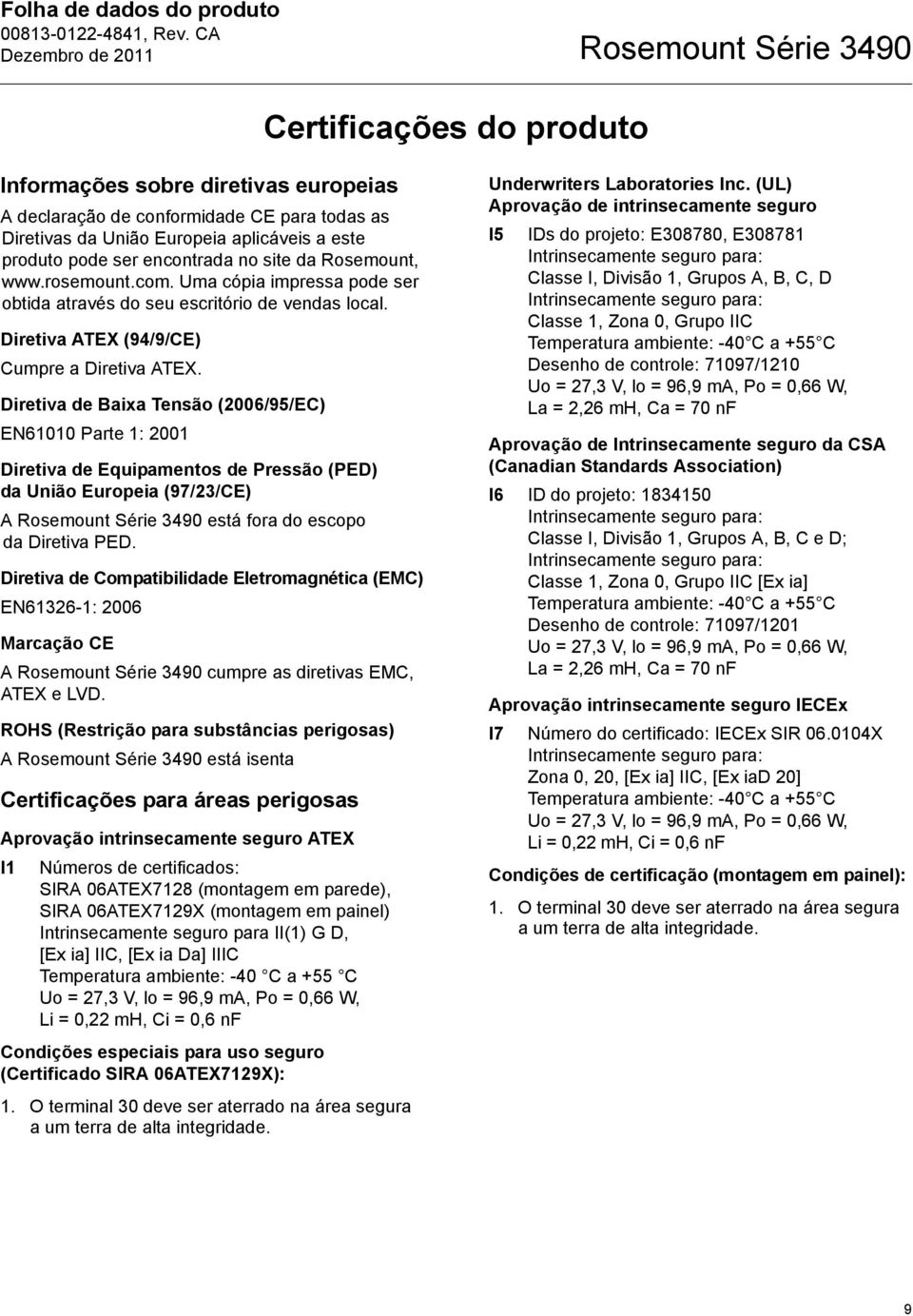 Diretiva de Baixa Tensão (2006/95/EC) EN61010 Parte 1: 2001 Diretiva de Equipamentos de Pressão (PED) da União Europeia (97/23/CE) A está fora do escopo da Diretiva PED.