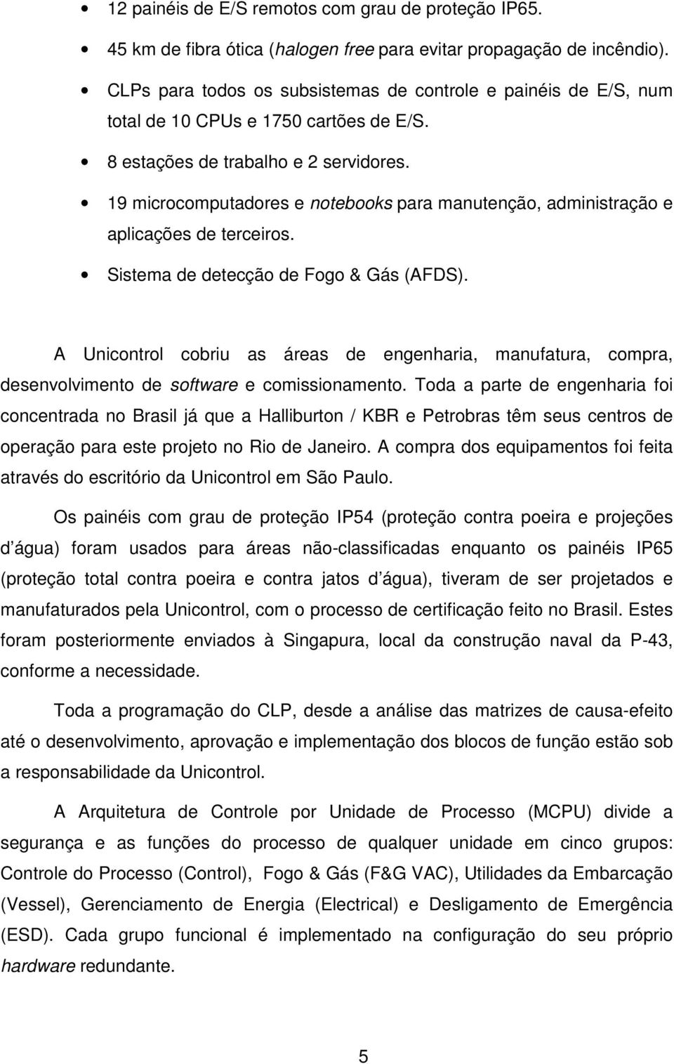 19 microcomputadores e notebooks para manutenção, administração e aplicações de terceiros. Sistema de detecção de Fogo & Gás (AFDS).