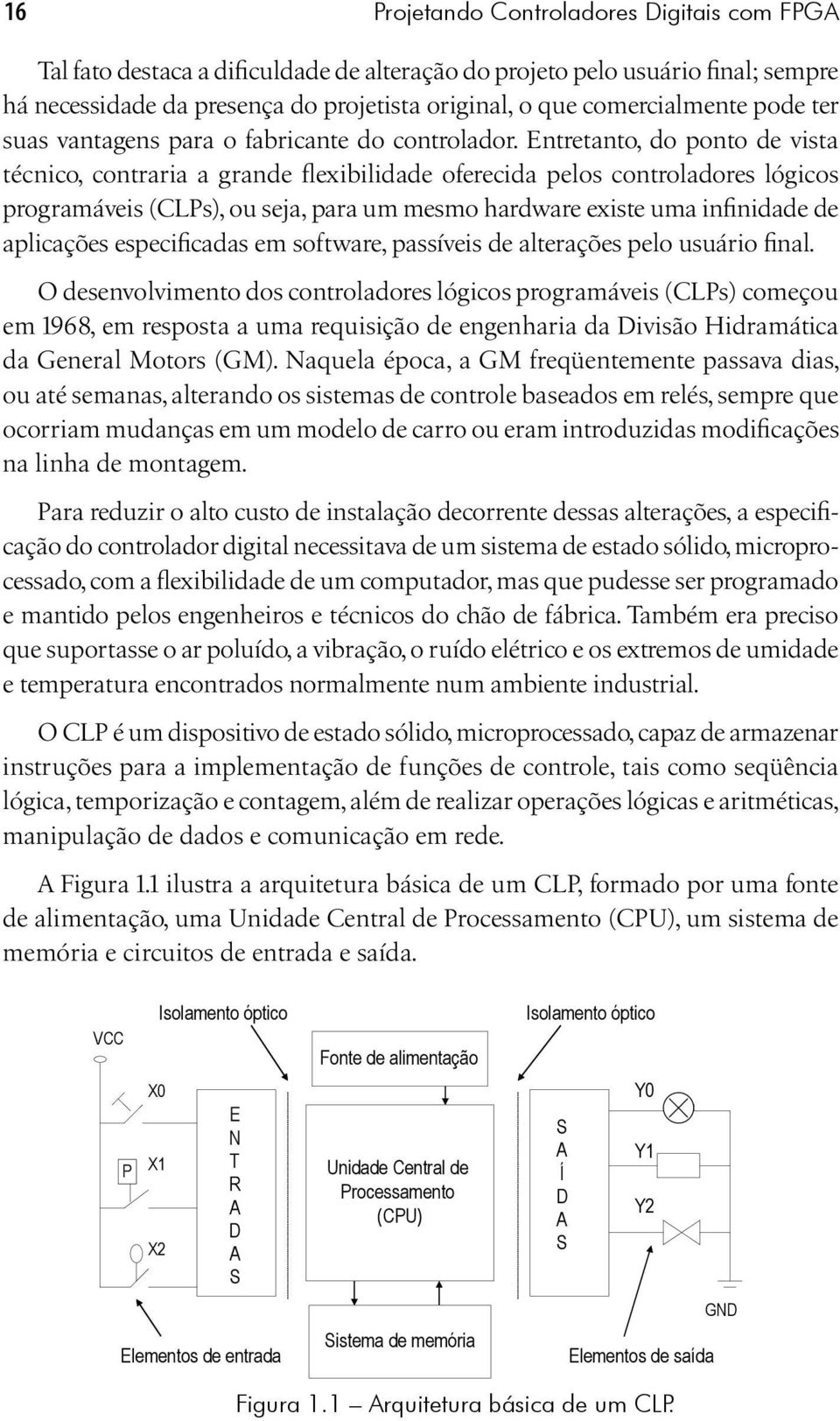 Entretanto, do ponto de vista técnico, contraria a grande flexibilidade oferecida pelos controladores lógicos programáveis (CLPs), ou seja, para um mesmo hardware existe uma infinidade de aplicações