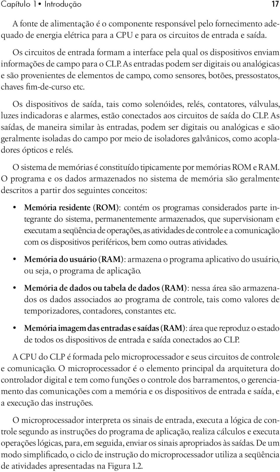 As entradas podem ser digitais ou analógicas e são provenientes de elementos de campo, como sensores, botões, pressostatos, chaves fim-de-curso etc.