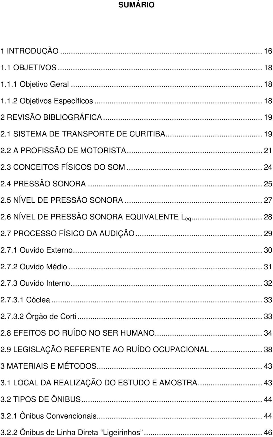 .. 30 2.7.2 Ouvido Médio... 31 2.7.3 Ouvido Interno... 32 2.7.3.1 Cóclea... 33 2.7.3.2 Órgão de Corti... 33 2.8 EFEITOS DO RUÍDO NO SER HUMANO... 34 2.9 LEGISLAÇÃO REFERENTE AO RUÍDO OCUPACIONAL.