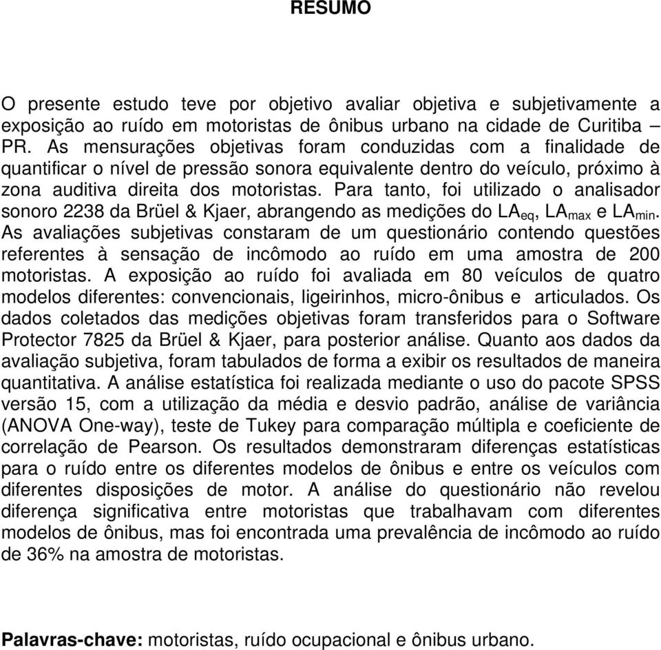 Para tanto, foi utilizado o analisador sonoro 2238 da Brüel & Kjaer, abrangendo as medições do LA eq, LA max e LA min.