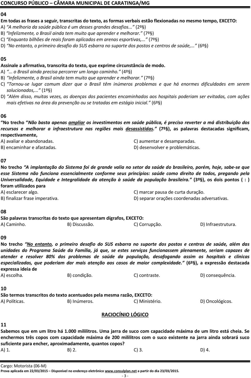 .. (7º ) D) No entanto, o primeiro desafio do SUS esbarra no suporte dos postos e centros de saúde,... (6º ) 05 Assinale a afirmativa, transcrita do texto, que exprime circunstância de modo. A).