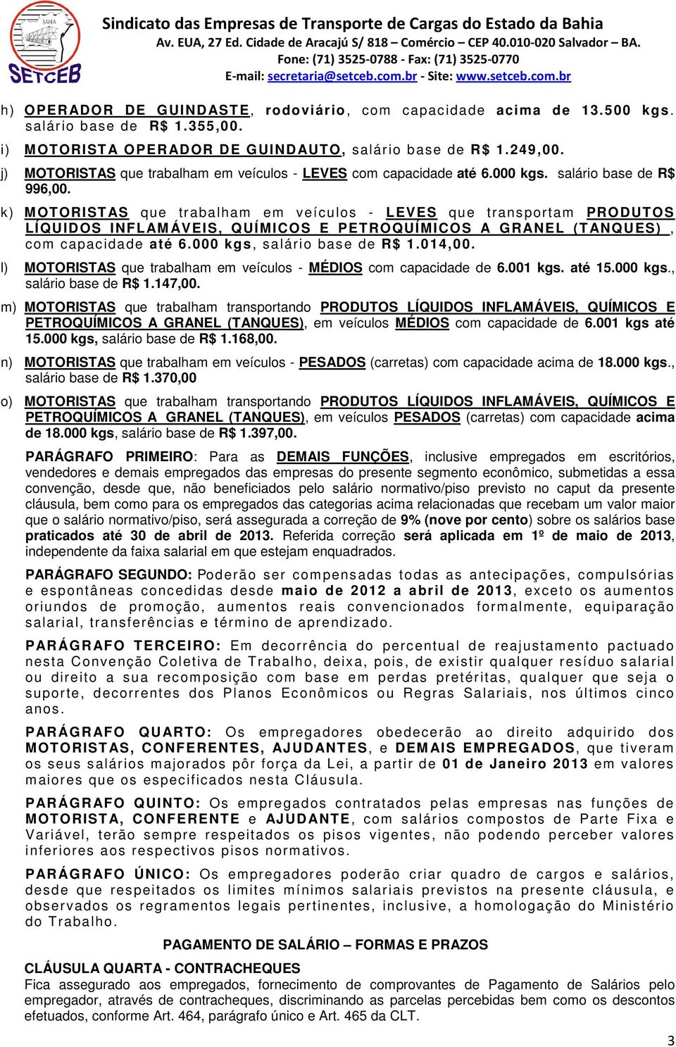 k) MOTORISTAS que trabalham em veículos - LEVES que transportam PRODUTOS LÍQUIDOS INFLAM ÁVEIS, QUÍMICOS E PETROQUÍMICOS A GRANEL (TANQUES), com capacidade até 6.000 kgs, salário base de R$ 1.014,00.