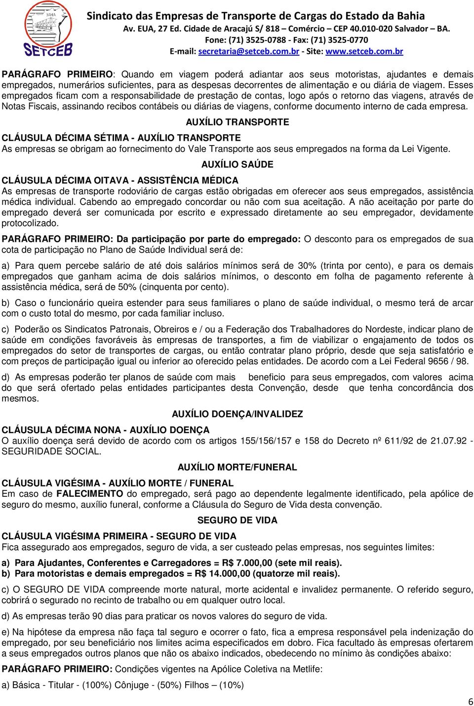 interno de cada empresa. AUXÍLIO TRANSPORTE CLÁUSULA DÉCIMA SÉTIMA - AUXÍLIO TRANSPORTE As empresas se obrigam ao fornecimento do Vale Transporte aos seus empregados na forma da Lei Vigente.