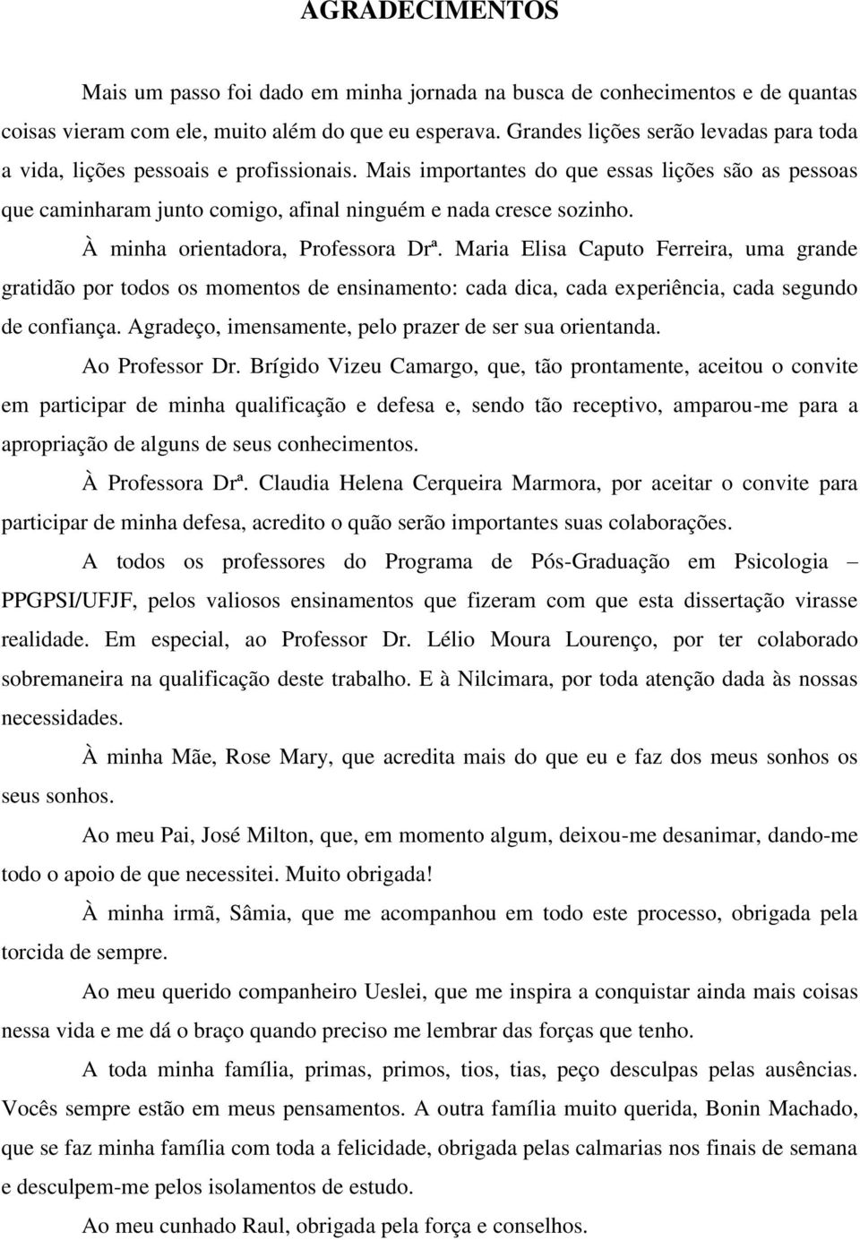 À minha orientadora, Professora Drª. Maria Elisa Caputo Ferreira, uma grande gratidão por todos os momentos de ensinamento: cada dica, cada experiência, cada segundo de confiança.