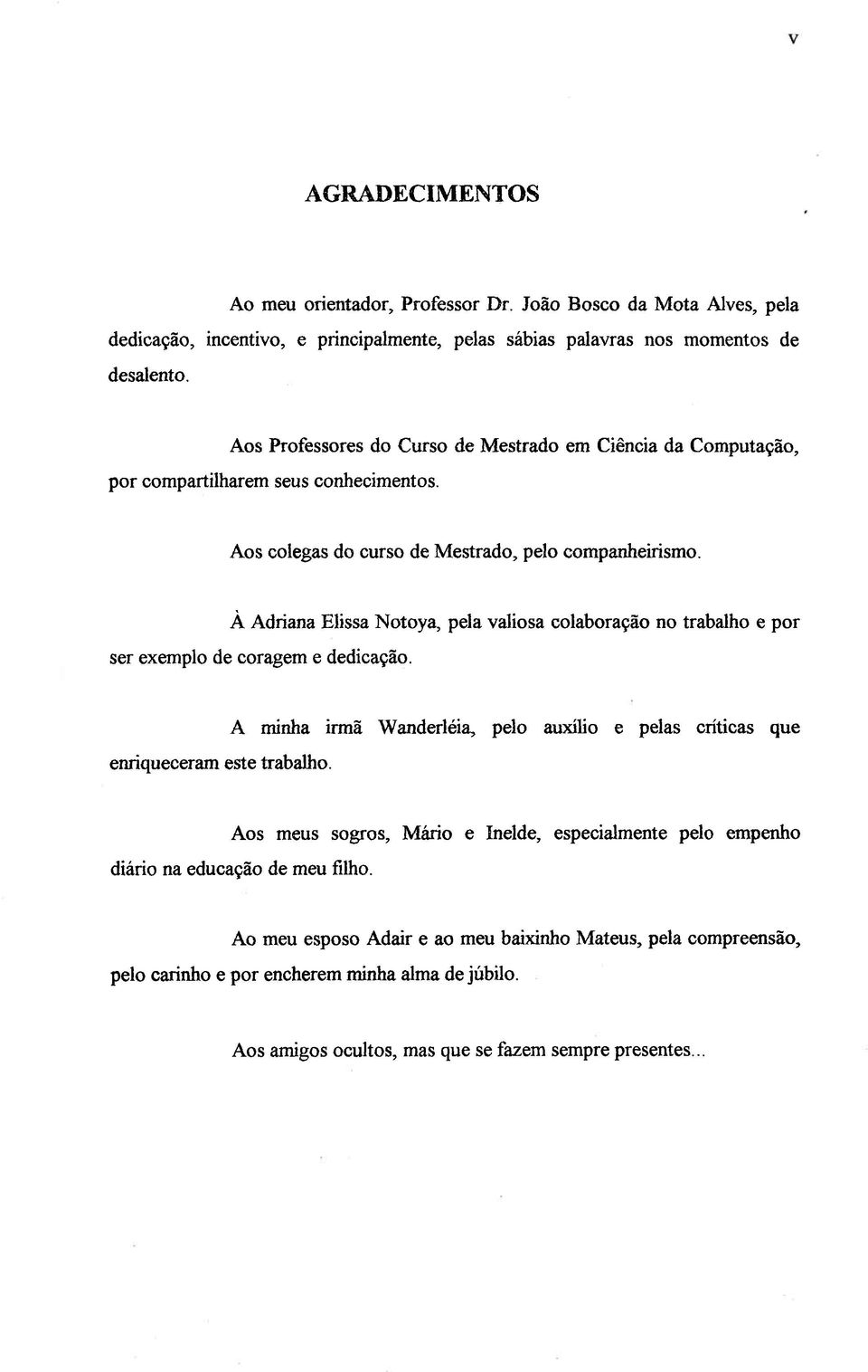 À Adriana Elissa Notoya, pela valiosa colaboração no trabalho e por ser exemplo de coragem e dedicação. enriqueceram este trabalho.