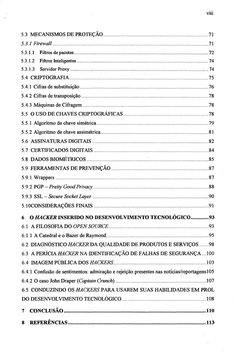 6 ASSINATURAS DIGITAIS... 82 5.7 CERTIFICADOS DIGITAIS... 84 5.8 DADOS BIOMÉTRICOS...... 85 5.9 FERRAMENTAS DE PREVENÇÃO... 87 5.9.1 Wrappers...87 5.9.2 PGP - Pretty Good Privacy... 88 5.9.3 S>?