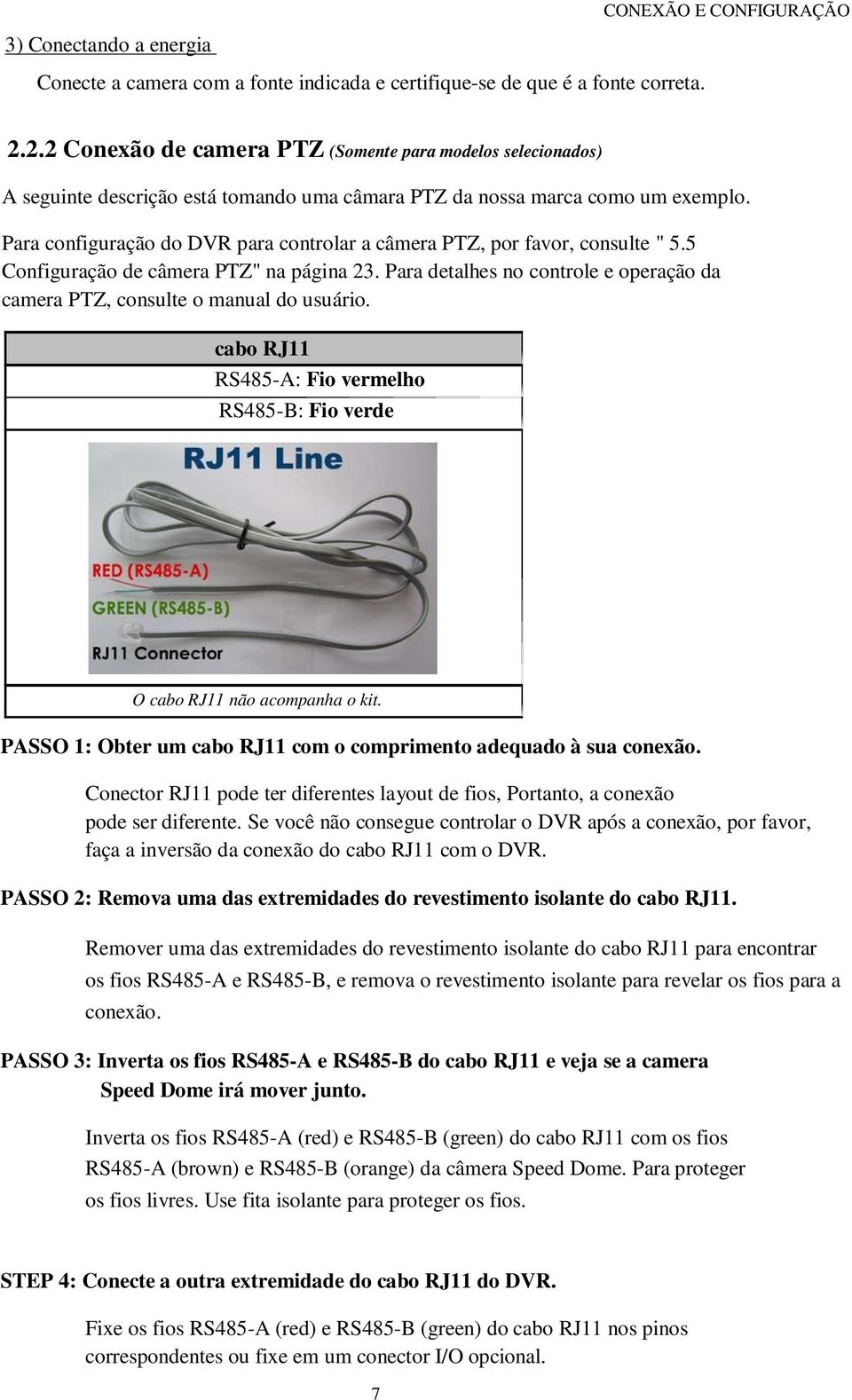 Para configuração do DVR para controlar a câmera PTZ, por favor, consulte " 5.5 Configuração de câmera PTZ" na página 23.