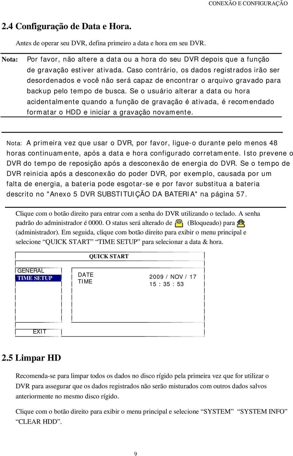 Caso contrário, os dados registrados irão ser desordenados e você não será capaz de encontrar o arquivo gravado para backup pelo tempo de busca.