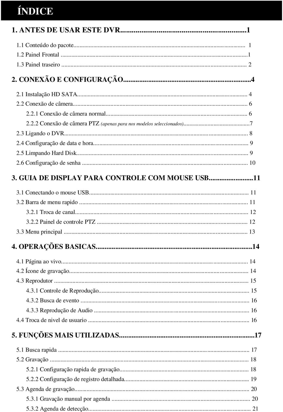 .. 10 3. GUIA DE DISPLAY PARA CONTROLE COM MOUSE USB...11 3.1 Conectando o mouse USB... 11 3.2 Barra de menu rapido... 11 3.2.1 Troca de canal... 12 3.2.2 Painel de controle PTZ... 12 3.3 Menu principal.