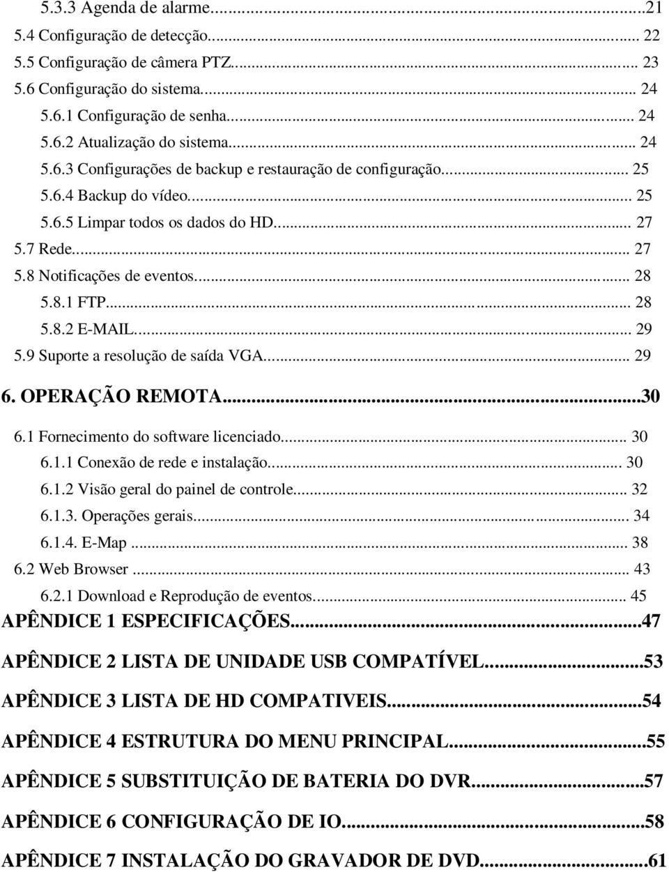 .. 28 5.8.2 E-MAIL... 29 5.9 Suporte a resolução de saída VGA... 29 6. OPERAÇÃO REMOTA...30 6.1 Fornecimento do software licenciado... 30 6.1.1 Conexão de rede e instalação... 30 6.1.2 Visão geral do painel de controle.