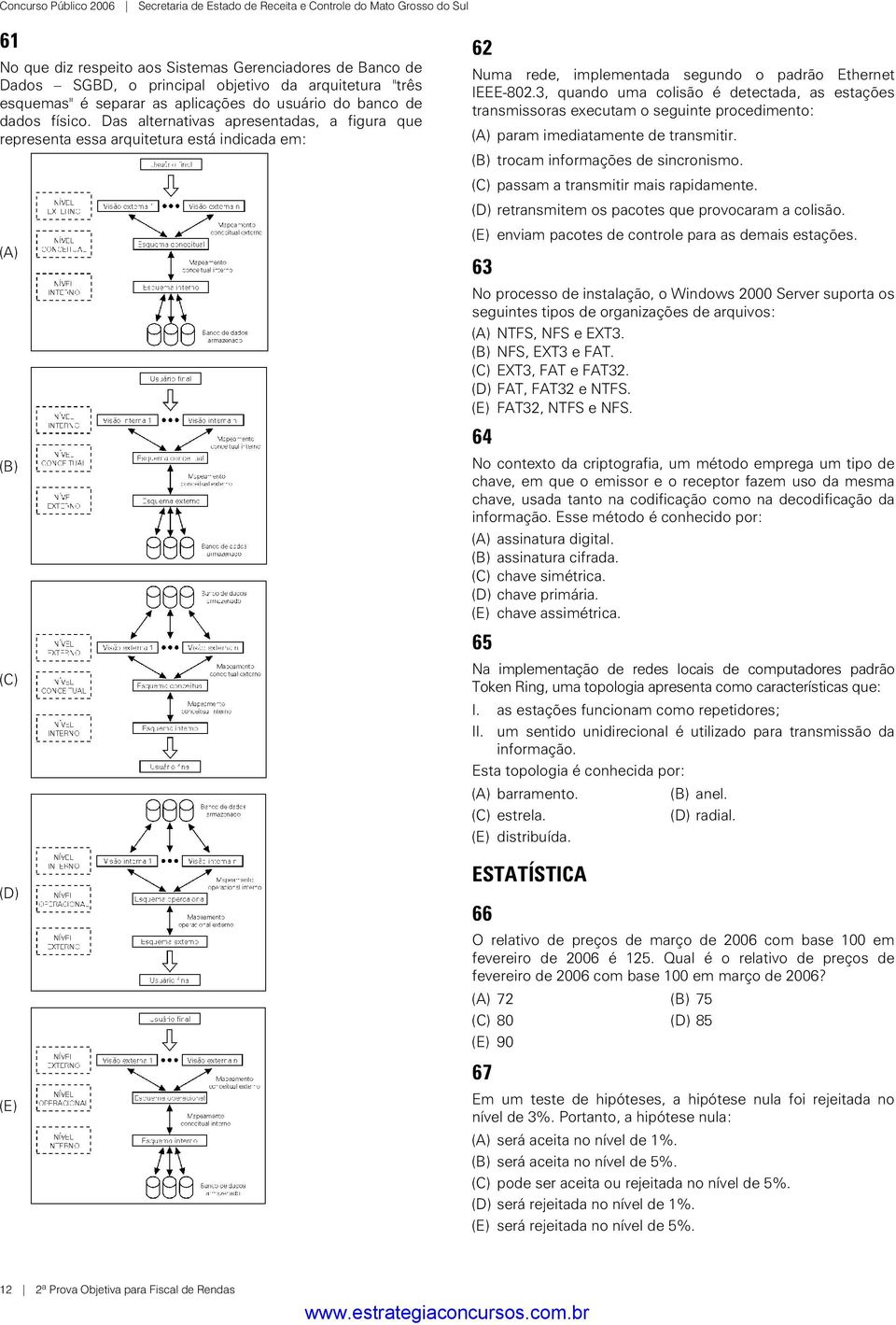 Das alternativas apresentadas, a figura que representa essa arquitetura está indicada em: (A) (B) (C) (D) (E) 62 Numa rede, implementada segundo o padrão Ethernet IEEE-802.