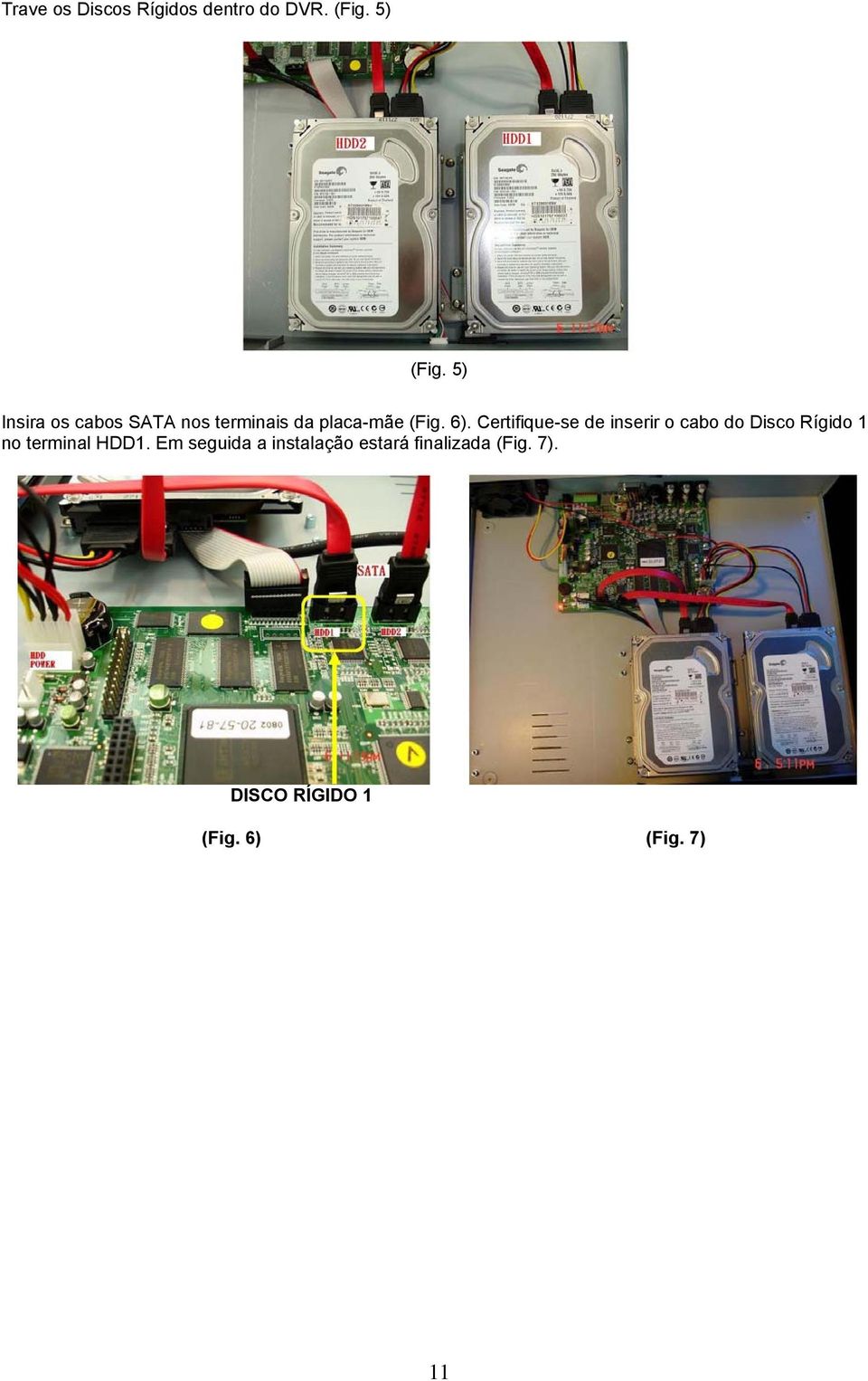 Certifique-se de inserir o cabo do Disco Rígido 1 no terminal HDD1.