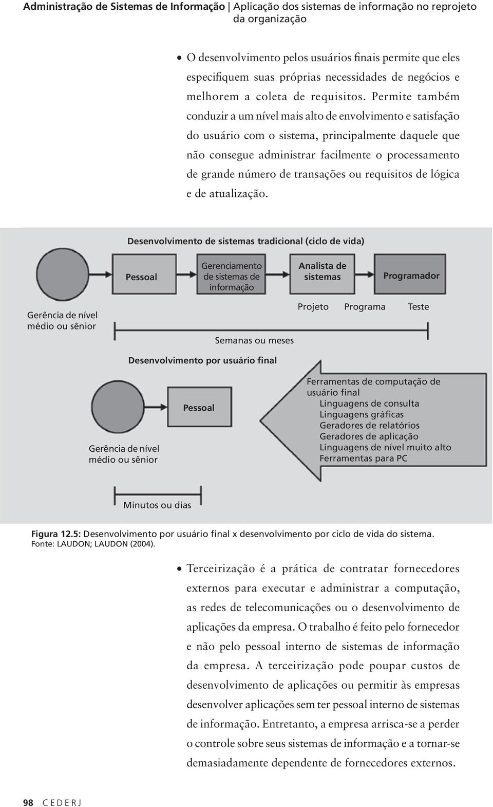 Permite também conduzir a um nível mais alto de envolvimento e satisfação do usuário com o sistema, principalmente daquele que não consegue administrar facilmente o processamento de grande número de