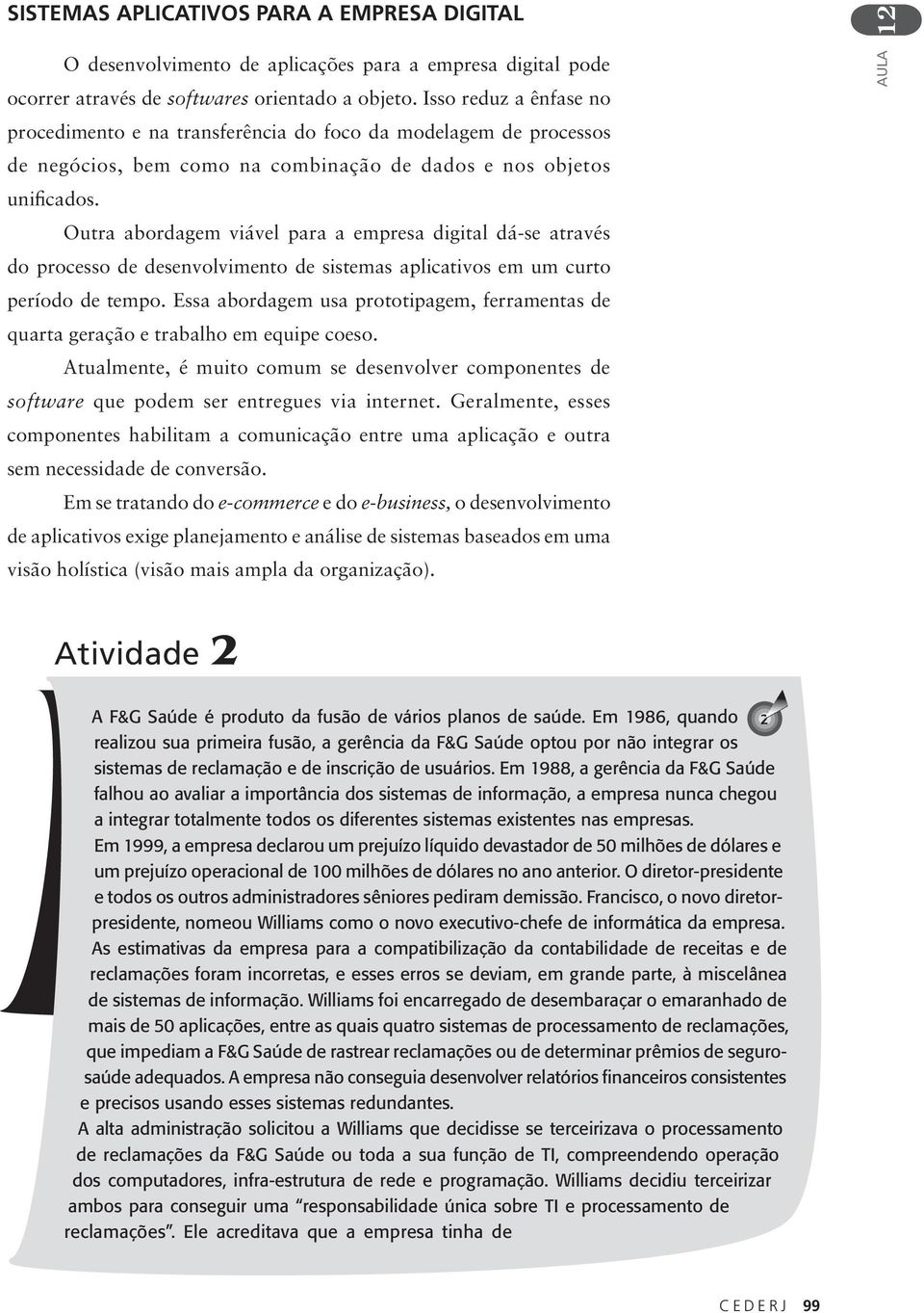 Outra abordagem viável para a empresa digital dá-se através do processo de desenvolvimento de sistemas aplicativos em um curto período de tempo.