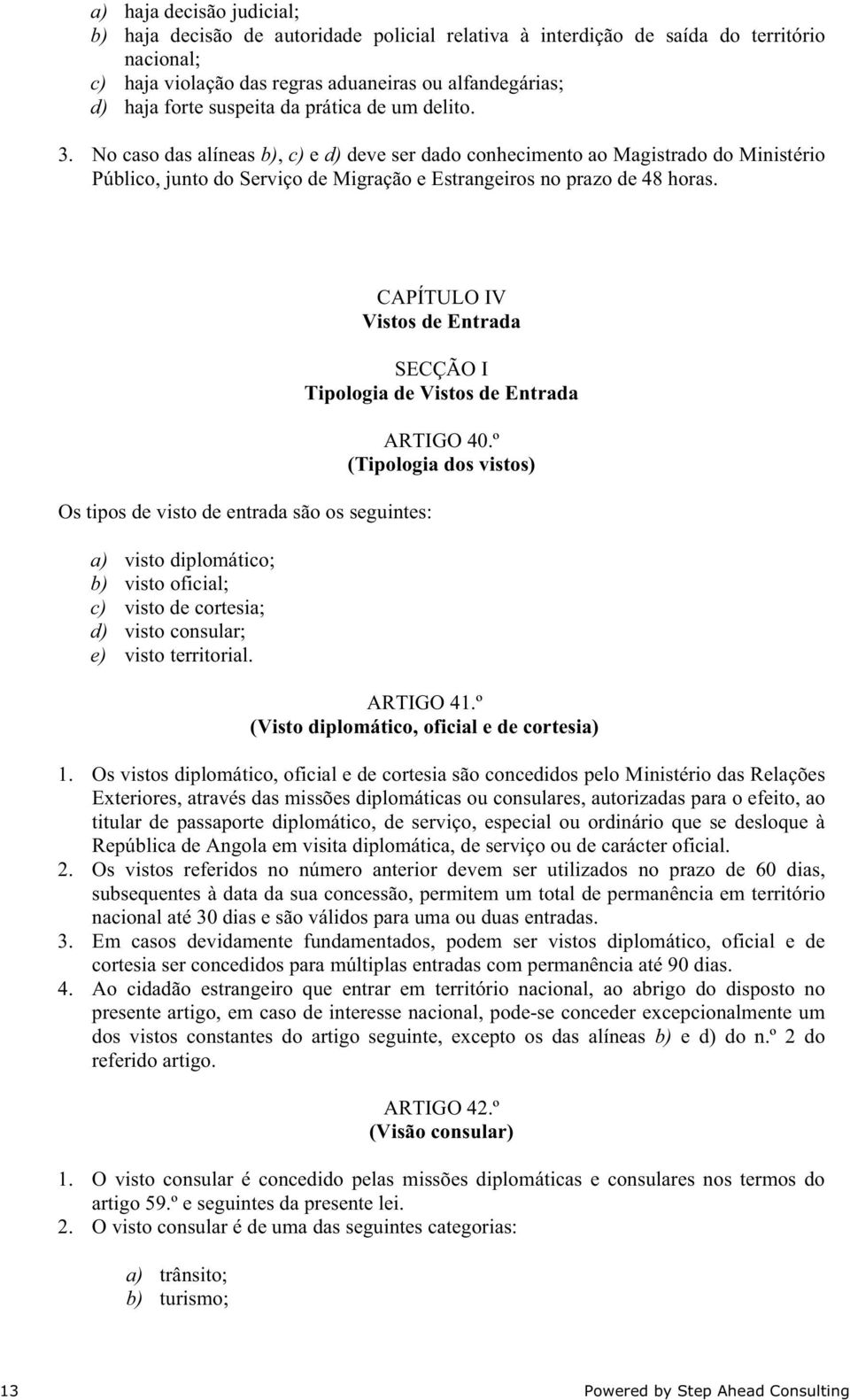 Os tipos de visto de entrada são os seguintes: a) visto diplomático; b) visto oficial; c) visto de cortesia; d) visto consular; e) visto territorial.