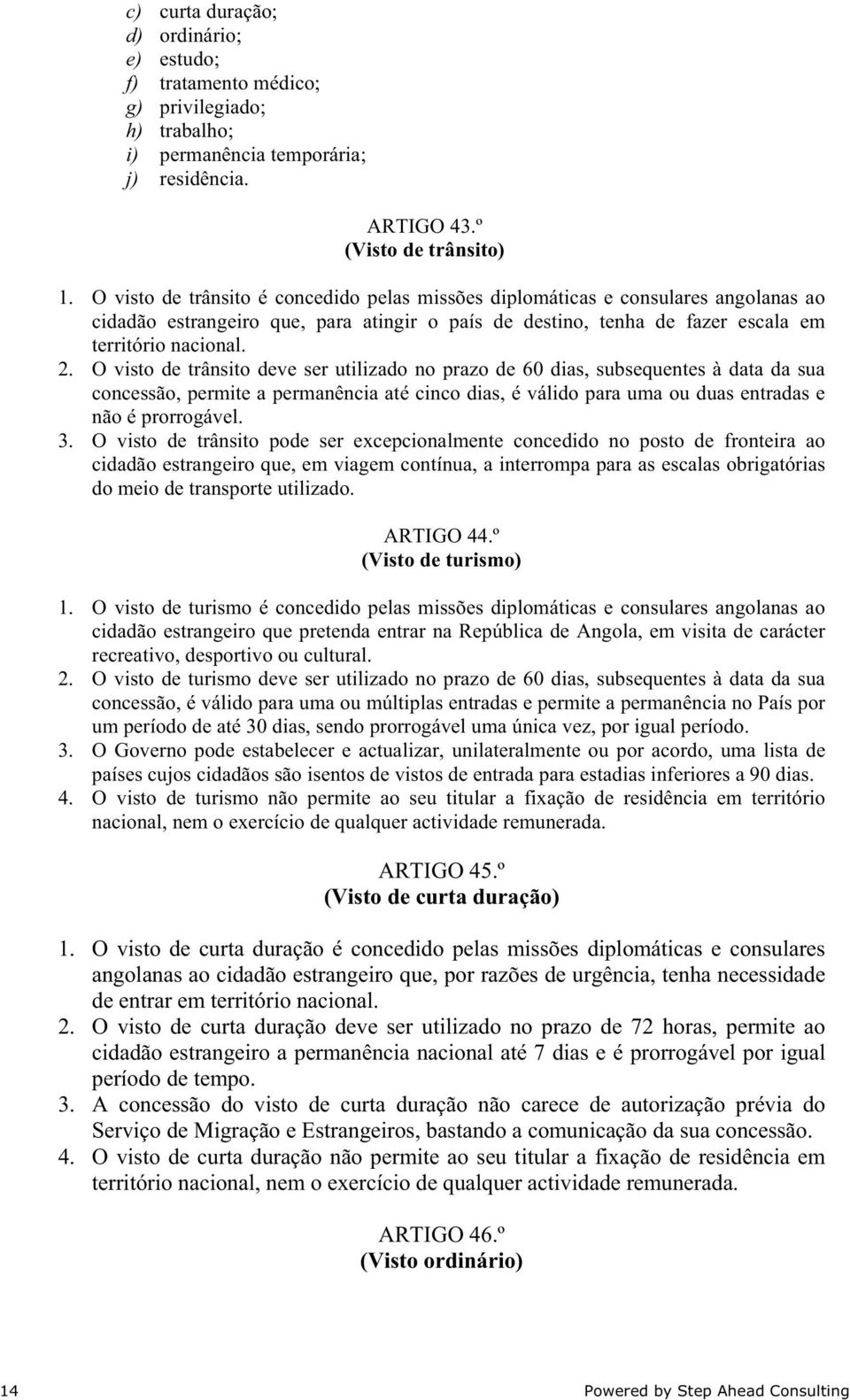 O visto de trânsito deve ser utilizado no prazo de 60 dias, subsequentes à data da sua concessão, permite a permanência até cinco dias, é válido para uma ou duas entradas e não é prorrogável. 3.