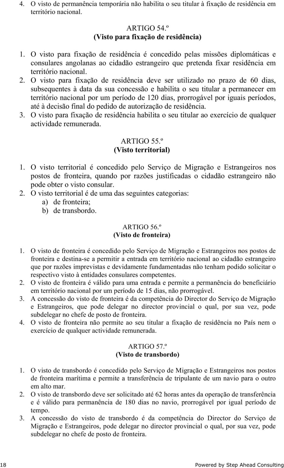 O visto para fixação de residência deve ser utilizado no prazo de 60 dias, subsequentes à data da sua concessão e habilita o seu titular a permanecer em território nacional por um período de 120