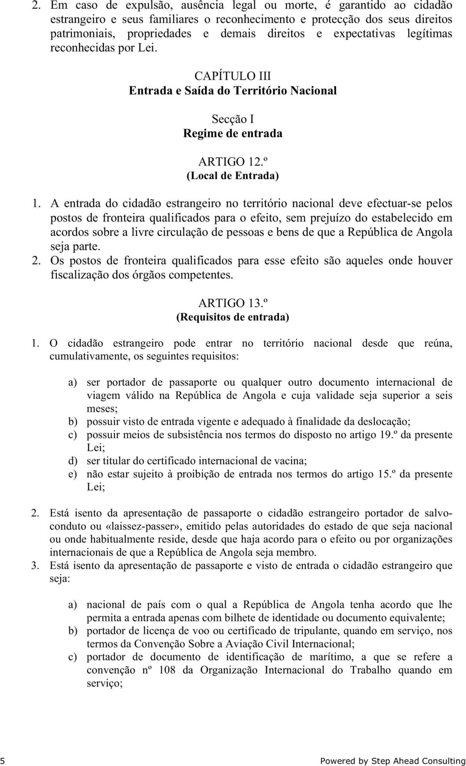 A entrada do cidadão estrangeiro no território nacional deve efectuar-se pelos postos de fronteira qualificados para o efeito, sem prejuízo do estabelecido em acordos sobre a livre circulação de