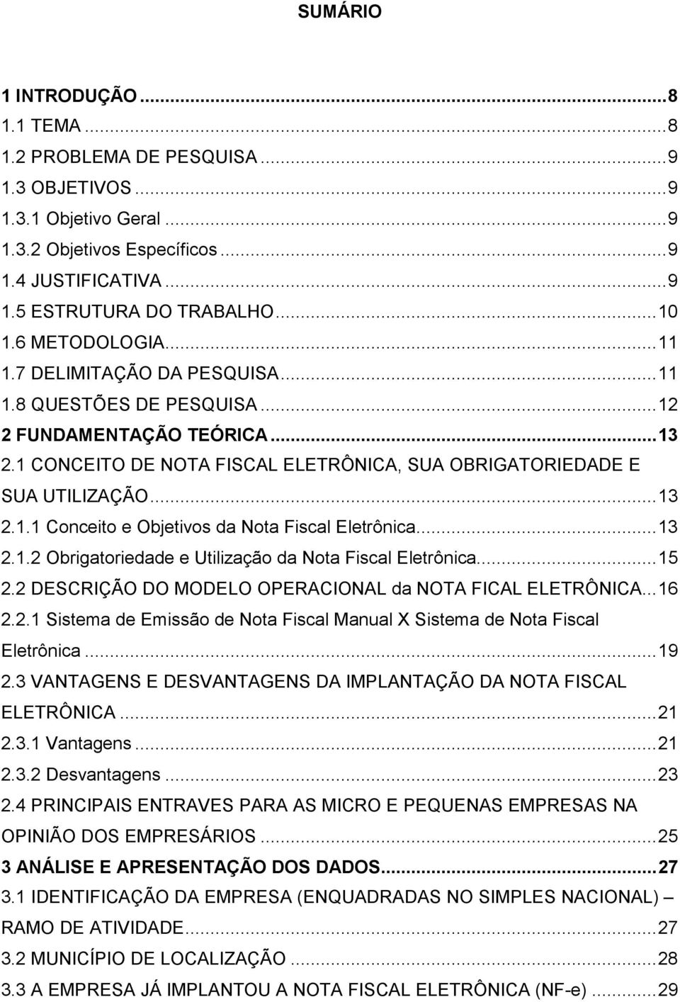 .. 13 2.1.1 Conceito e Objetivos da Nota Fiscal Eletrônica... 13 2.1.2 Obrigatoriedade e Utilização da Nota Fiscal Eletrônica... 15 2.2 DESCRIÇÃO DO MODELO OPERACIONAL da NOTA FICAL ELETRÔNICA... 16 2.