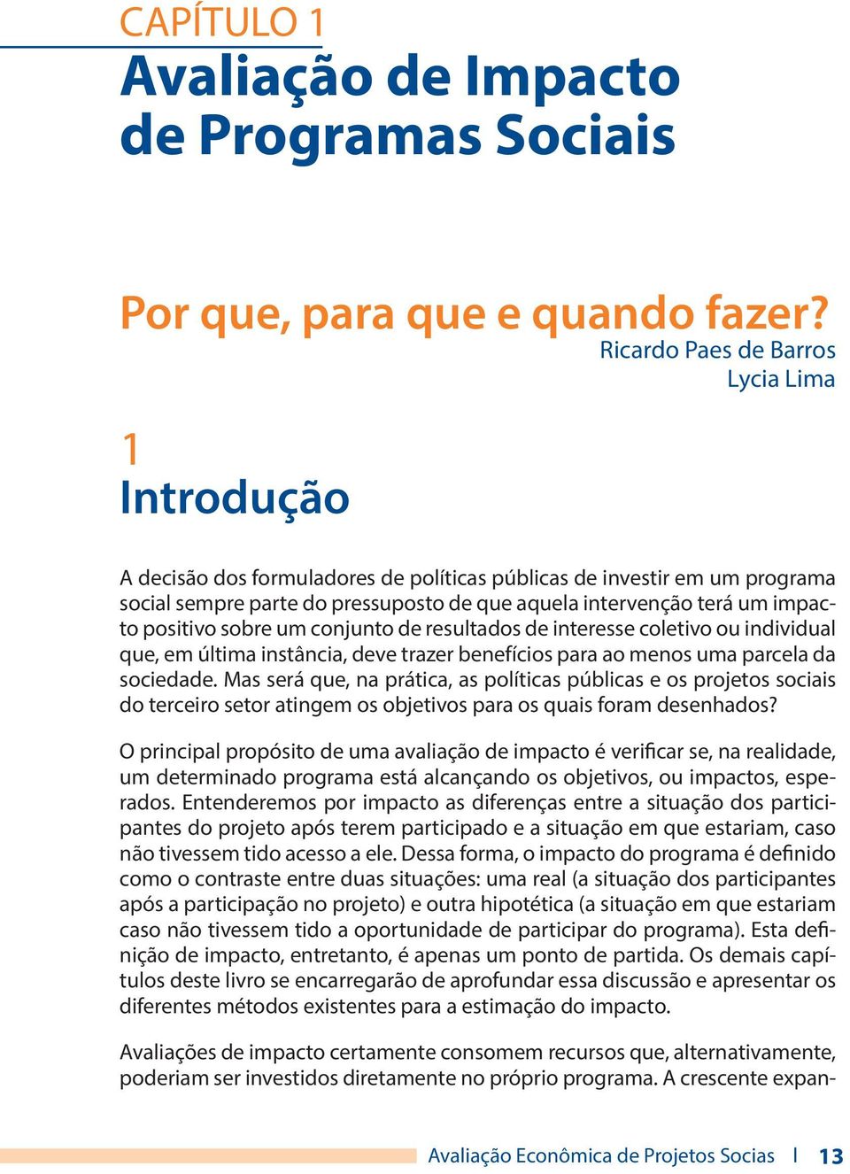 positivo sobre um conjunto de resultados de interesse coletivo ou individual que, em última instância, deve trazer benefícios para ao menos uma parcela da sociedade.