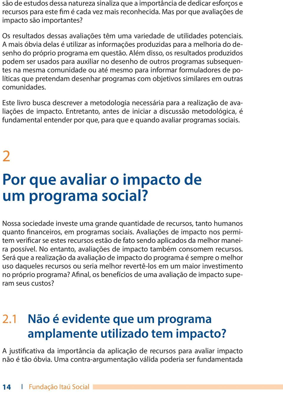 Além disso, os resultados produzidos podem ser usados para auxiliar no desenho de outros programas subsequentes na mesma comunidade ou até mesmo para informar formuladores de políticas que pretendam