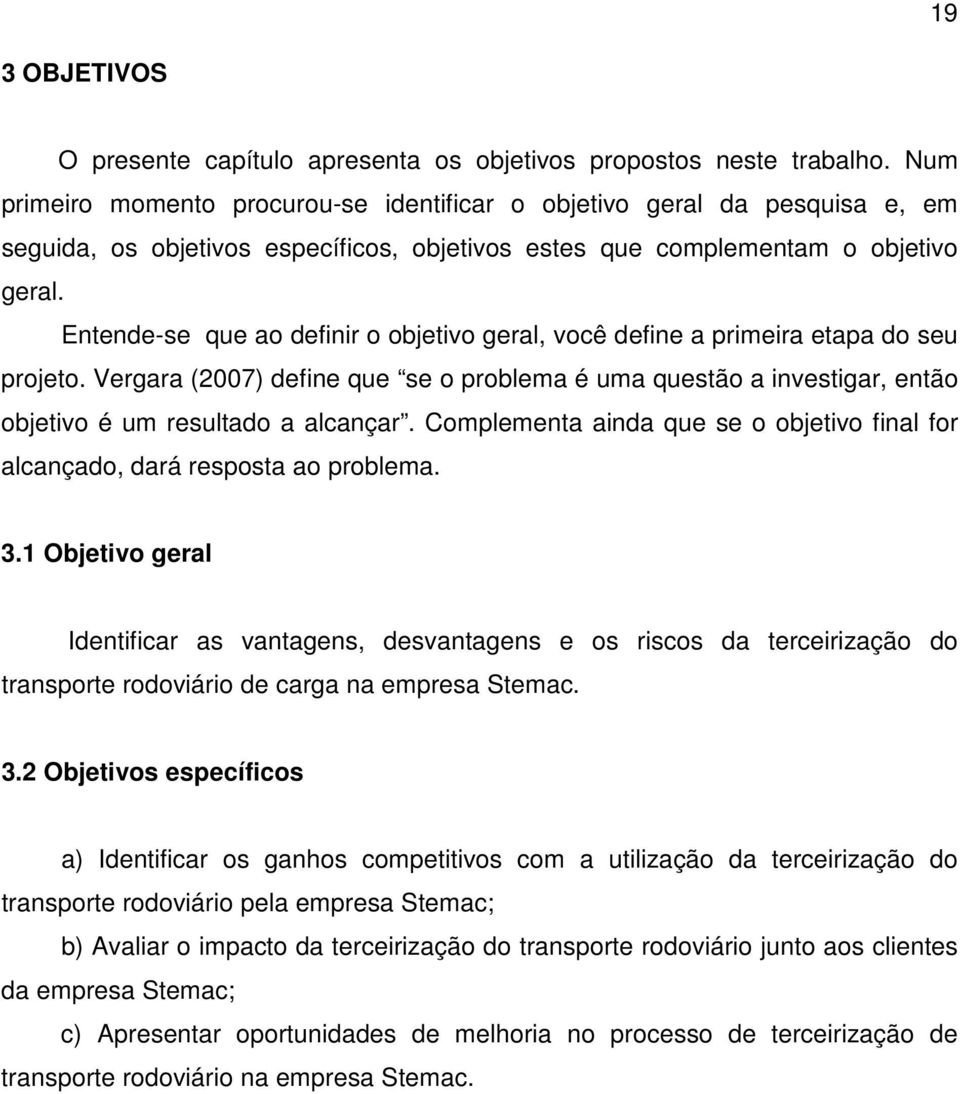 Entende-se que ao definir o objetivo geral, você define a primeira etapa do seu projeto. Vergara (2007) define que se o problema é uma questão a investigar, então objetivo é um resultado a alcançar.