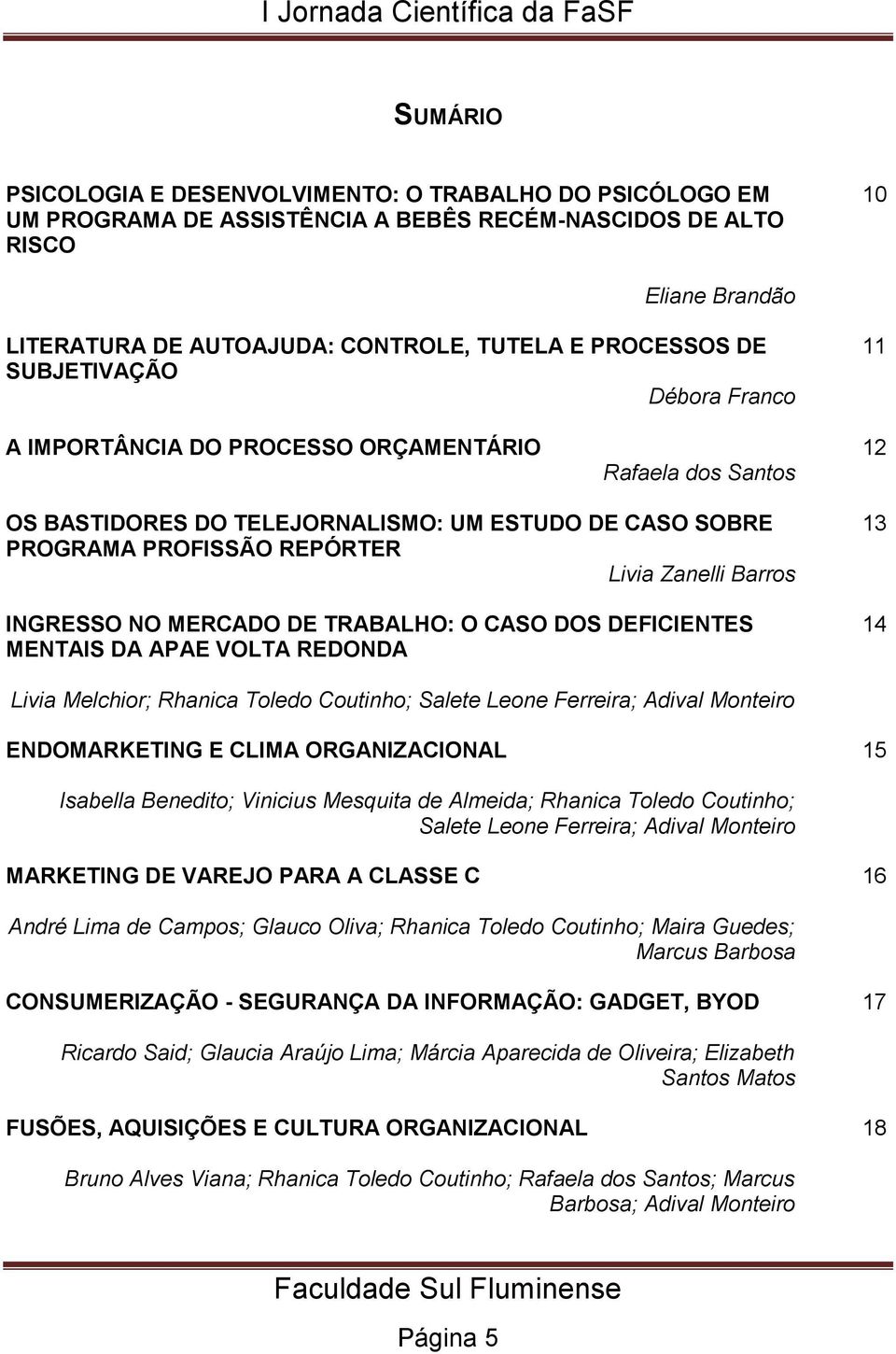 Zanelli Barros INGRESSO NO MERCADO DE TRABALHO: O CASO DOS DEFICIENTES MENTAIS DA APAE VOLTA REDONDA 13 14 Livia Melchior; Rhanica Toledo Coutinho; Salete Leone Ferreira; Adival Monteiro