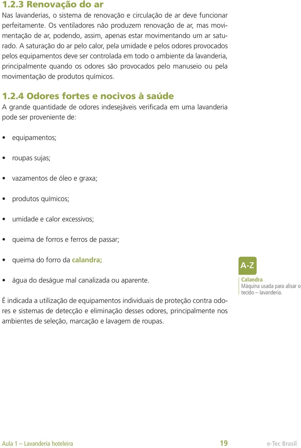 A saturação do ar pelo calor, pela umidade e pelos odores provocados pelos equipamentos deve ser controlada em todo o ambiente da lavanderia, principalmente quando os odores são provocados pelo