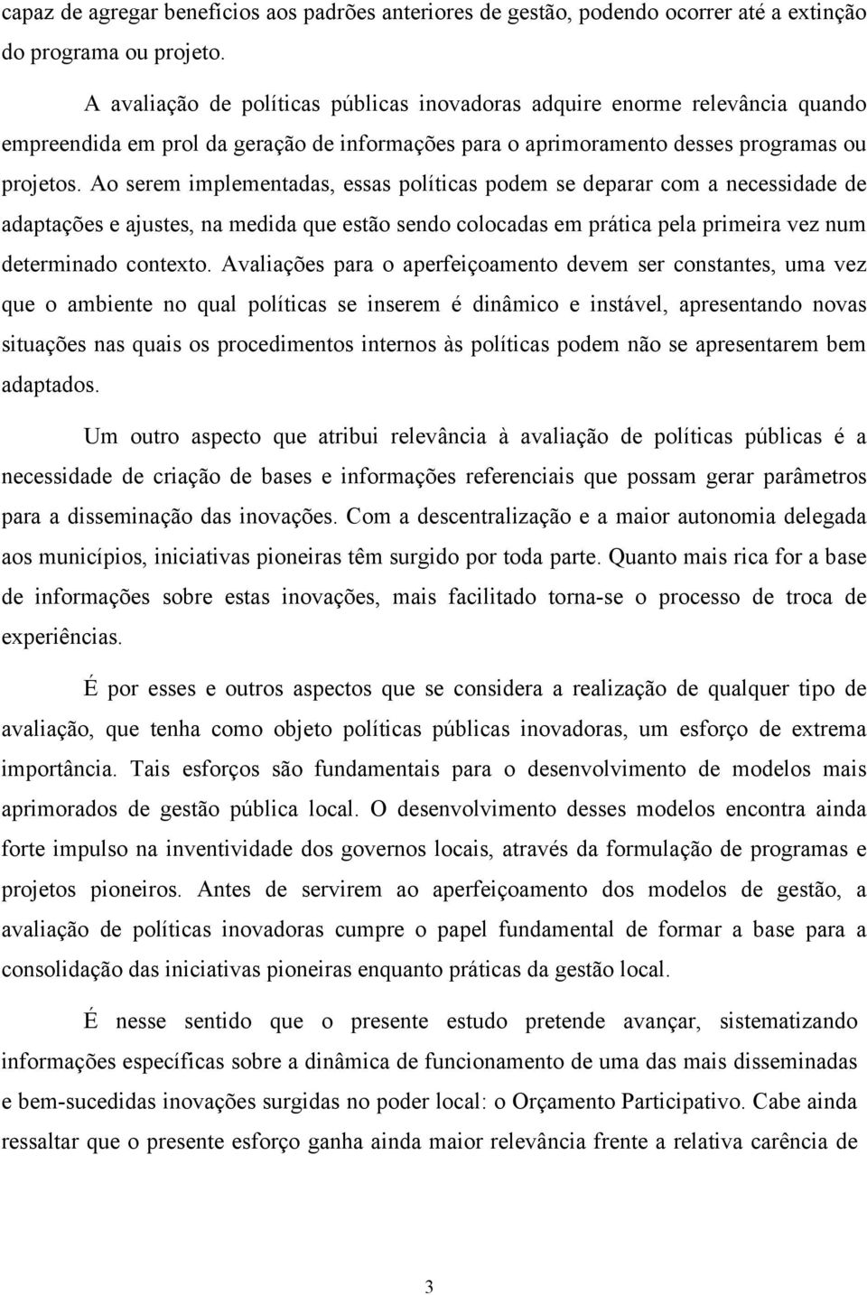 Ao serem implementadas, essas políticas podem se deparar com a necessidade de adaptações e ajustes, na medida que estão sendo colocadas em prática pela primeira vez num determinado contexto.