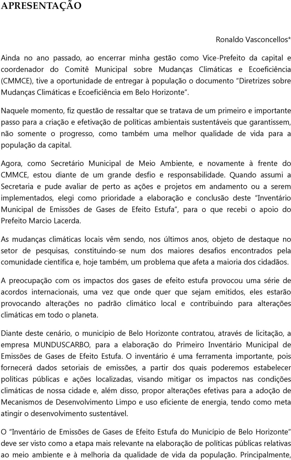 Naquele momento, fiz questão de ressaltar que se tratava de um primeiro e importante passo para a criação e efetivação de políticas ambientais sustentáveis que garantissem, não somente o progresso,