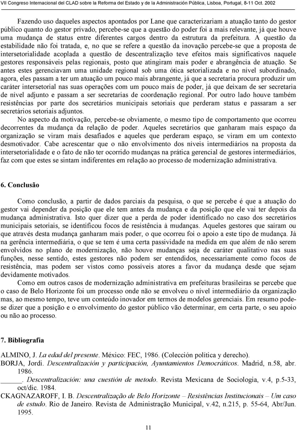 A questão da estabilidade não foi tratada, e, no que se refere a questão da inovação percebe-se que a proposta de intersetorialidade acoplada a questão de descentralização teve efeitos mais