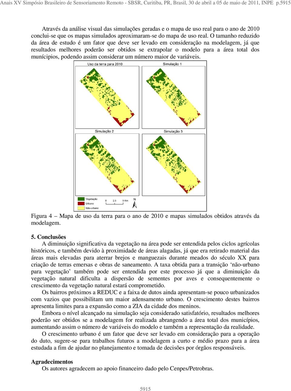 O tamanho reduzido da área de estudo é um fator que deve ser levado em consideração na modelagem, já que resultados melhores poderão ser obtidos se extrapolar o modelo para a área total dos