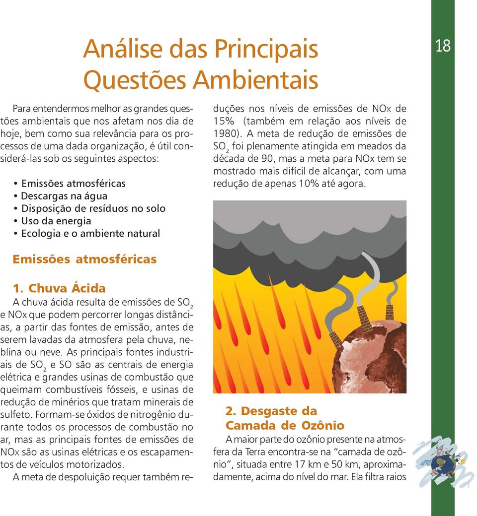 Chuva Ácida A chuva ácida resulta de emissões de SO 2 e NOx que podem percorrer longas distâncias, a partir das fontes de emissão, antes de serem lavadas da atmosfera pela chuva, neblina ou neve.