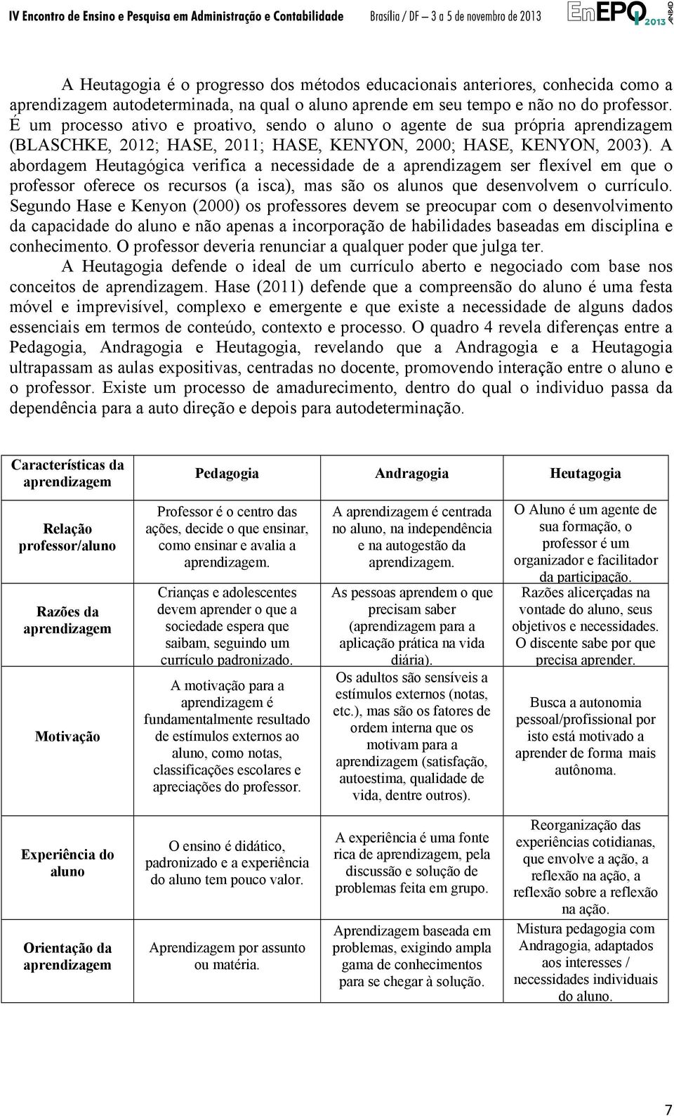 A abordagem Heutagógica verifica a necessidade de a aprendizagem ser flexível em que o professor oferece os recursos (a isca), mas são os alunos que desenvolvem o currículo.