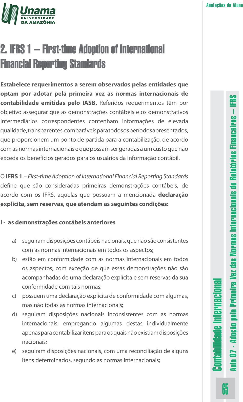 Referidos requerimentos têm por objetivo assegurar que as demonstrações contábeis e os demonstrativos intermediários correspondentes contenham informações de elevada qualidade, transparentes,