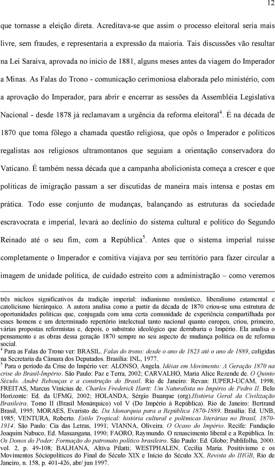 As Falas do Trono - comunicação cerimoniosa elaborada pelo ministério, com a aprovação do Imperador, para abrir e encerrar as sessões da Assembléia Legislativa Nacional - desde 1878 já reclamavam a