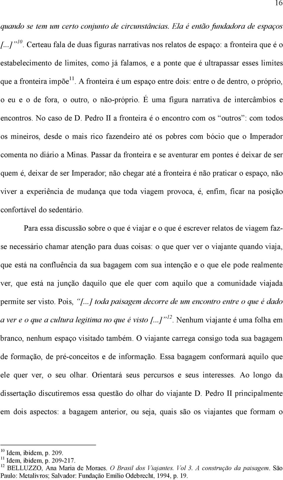 A fronteira é um espaço entre dois: entre o de dentro, o próprio, o eu e o de fora, o outro, o não-próprio. É uma figura narrativa de intercâmbios e encontros. No caso de D.